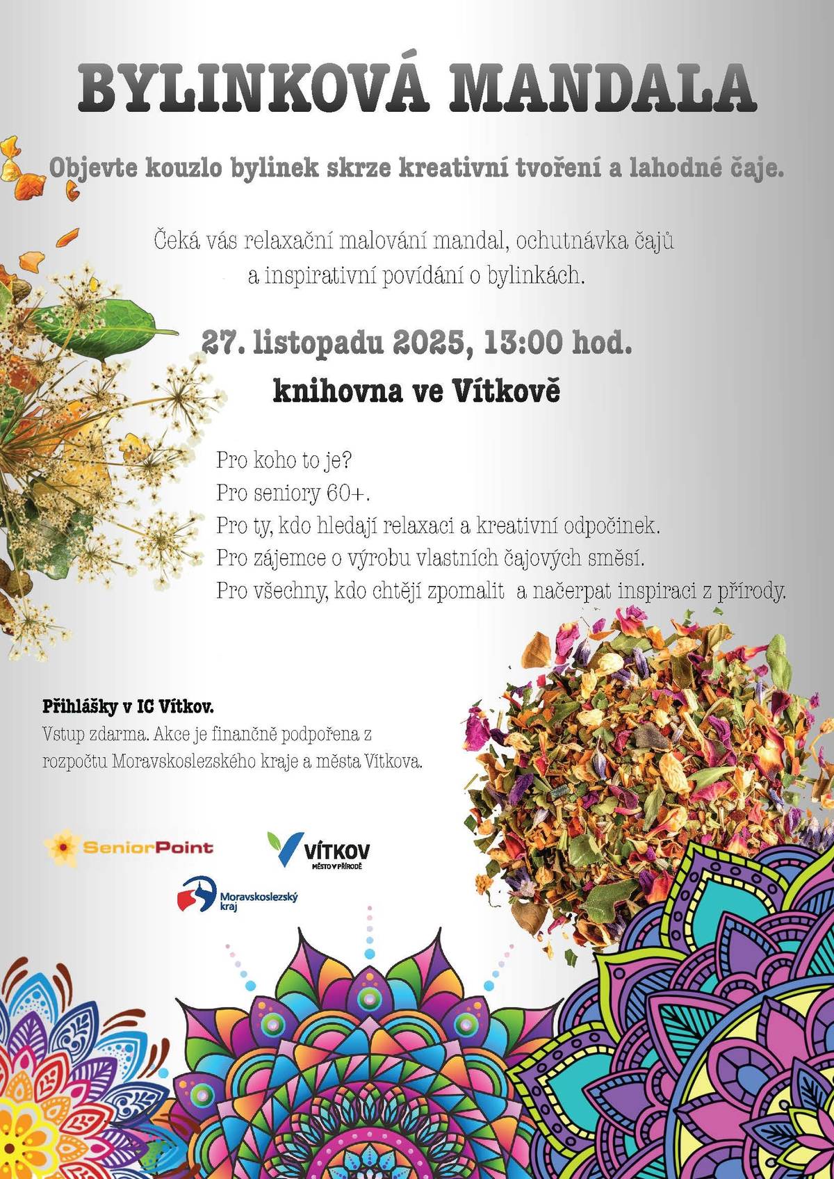 Milí senioři, zveme Vás na akci „Bylinková mandala“.  Proč se na tuto akci vypravit? Podpoříte kreativitu a relaxaci skrze vymalovávání mandal. Seznámíte se s bylinkami – jejich sběrem, sušením a uchováváním. Naučíte se míchat vlastní bylinné čajové směsi. Ochutnáte skvělé bylinkové čajíky v příjemném prostředí vítkovské knihovny.   To všechno je pro vás připraveno na čtvrtek 27. listopadu. Přihlášky v IC Vítkov.