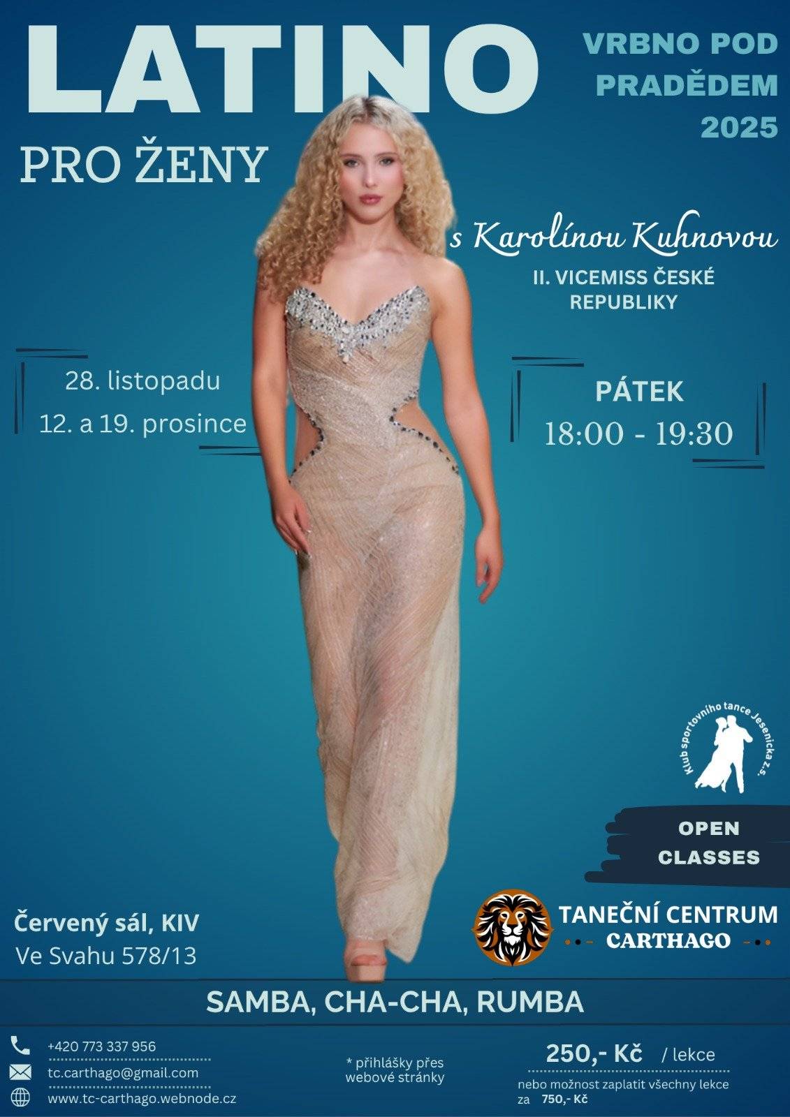 Srdečně vás zveme na speciální lekce LATINO pro ženy s Karolínou Kuhnovou, II. Vicemiss České republiky. 🗓 Termíny: 28. 11., 12. 12. a 19. 12. 2025 🕕 Čas: Pátek 18:00–19:30 hod.  📍 Místo: Červený sál, KIV Ve Svahu 578/13, Vrbno pod Pradědem 💃 Naučíte se: Sambu • Cha-Chu • Rumbu ➡ otevřené lekce, vhodné i pro začátečníky 💸 Cena: 250 Kč / lekce nebo možnost zaplatit všechny tři lekce za 750 Kč 📩 Přihlášky: přes webové stránky 📞 +420 773 337 956 ✉️ tc.carthago@gmail.com 🌐 tc-carthago.webnode.cz Těší se na vás Taneční centrum Carthago!