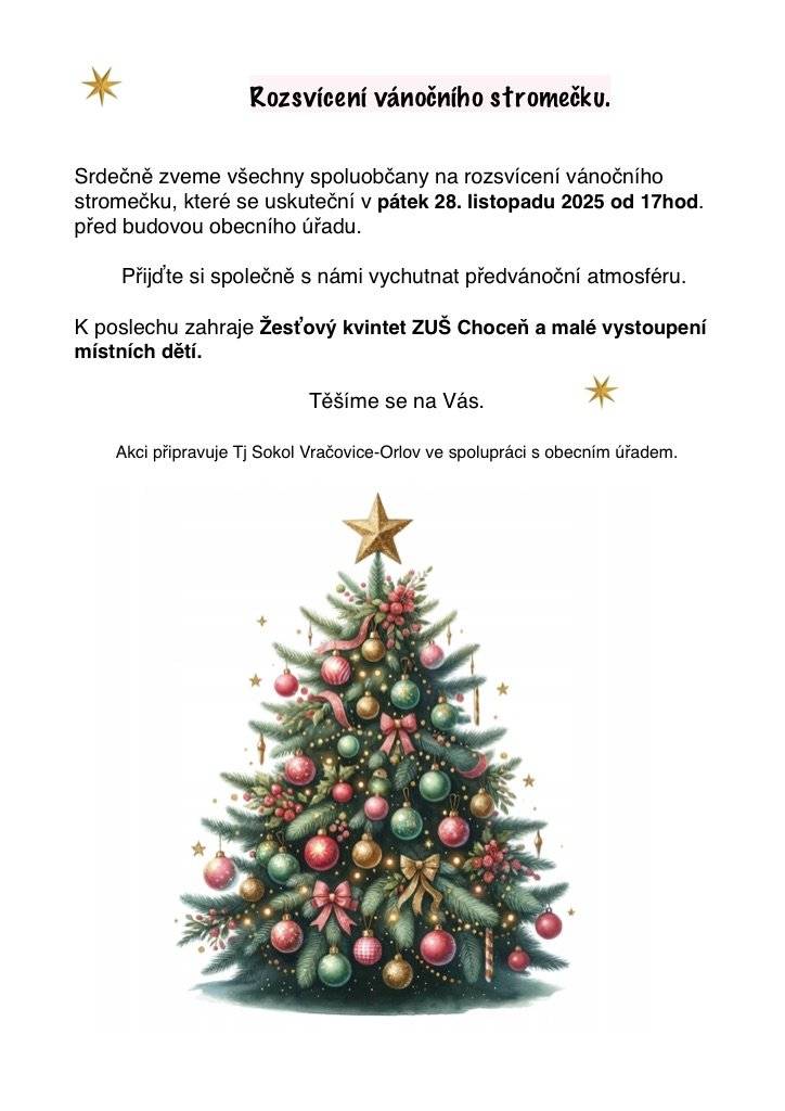 Srdečně zveme všechny spoluobčany na tradiční rozsvícení vánočního stromečku, které proběhne v pátek 28. listopadu 2025 od 17:00 před obecním úřadem. Přijďte si společně užít krásnou předvánoční atmosféru. ✨ K poslechu zahraje Žesťový kvintet ZUŠ Choceň a vystoupí také naše místní děti. Těšíme se na vás! Akci připravuje TJ Sokol Vračovice-Orlov ve spolupráci s obecním úřadem.