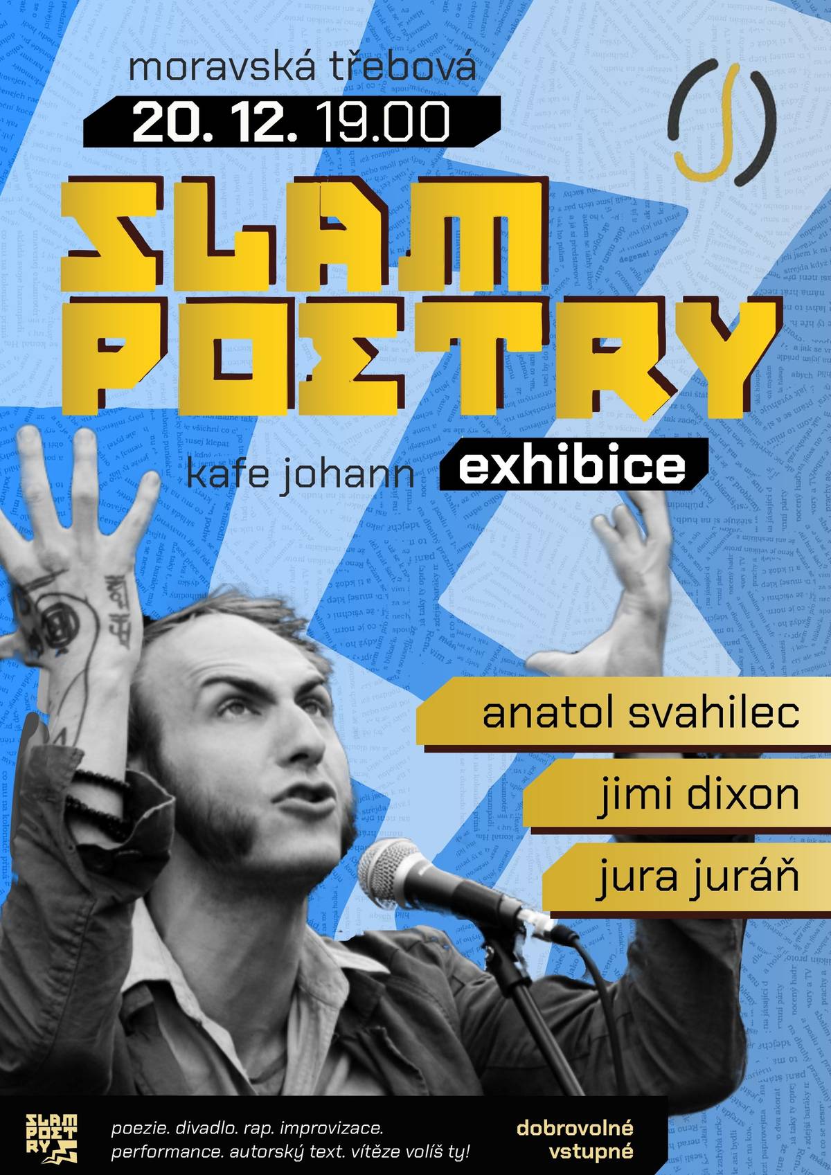 Akce se bude konat v Kafe Johann 20.12. od 19:00 hod.   Performativní žánr přednesu autorské poezie. Žádné kostýmy. Ani rekvizity. Vlastní text. Nebo improvizace. Dojetí! Smích Dekadence?! A body publika! Slam!!!   Vstupné je dobrovolné.   Je možná rezervace na kafejohann@gmail.com