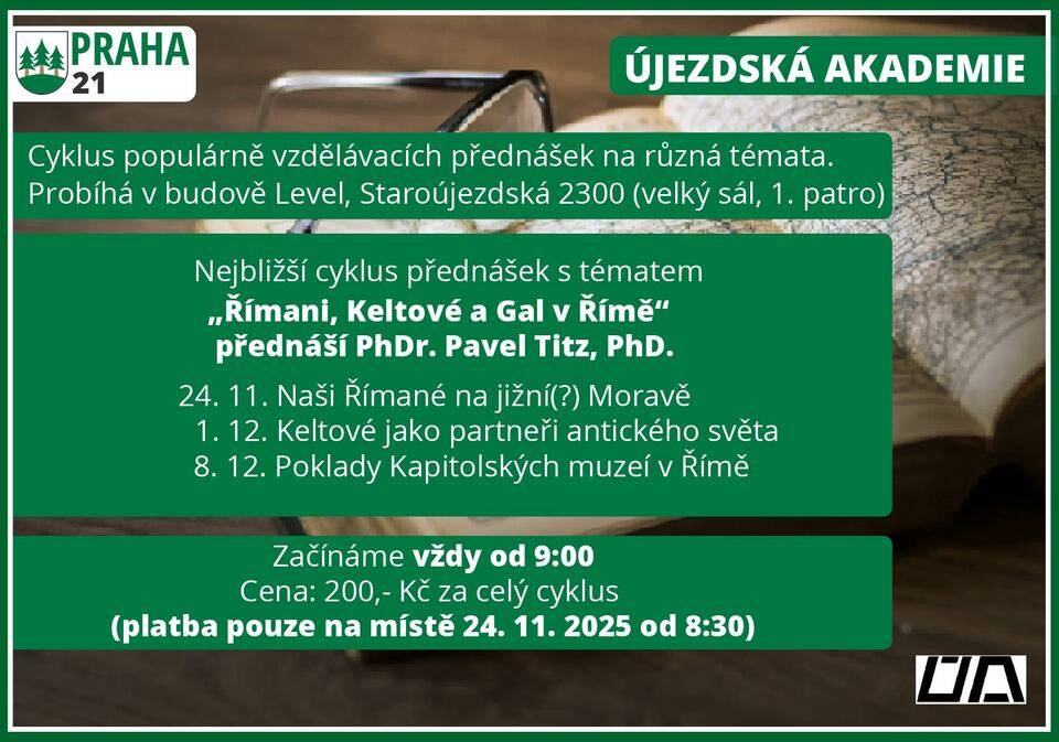 Vzdělávací cykly Újezdské akademie jsou určeny pro občany všech věkových kategorií. Přednášky se věnují různým oblastem – od umění a historie až po sport a životní příběhy zajímavých osobností. Cena přednášek je 200 Kč/osoba za aktuální 3dílný cyklus. Rezervace místa není nutná, prostor je pro každého. Platba je možná pouze za celý cyklus a probíhá 1. den přednášky, a to od 8:30 hod. – hotově nebo kartou. Cyklus přednášek s názvem "Římani, Keltové a Gal v Římě" nám odhalí problematiku vzájemného vlivu Římské říše a okolních národů. Tuto tematiku nám přijde osvětlit archeolog PhDr. Pavel Titz, Ph.D. Přednášky začínají vždy od 9:00 hod. v budově Level:   24. listopadu – Naši Římané na jižní(?) Moravě 1. prosince – Keltové jako partneři antického světa 8. prosince - Poklady Kapitolských muzeí v Římě   Součástí každé přednášky bude i prostor pro dotazy posluchačů. Pro více informací kontaktujte pana Ludvíka Heringa, tel. 733 733 227. Další informace naleznete: https://www.praha21.cz/informace/ujezdska-akademie Těšíme se na setkání s Vámi i našimi hosty!