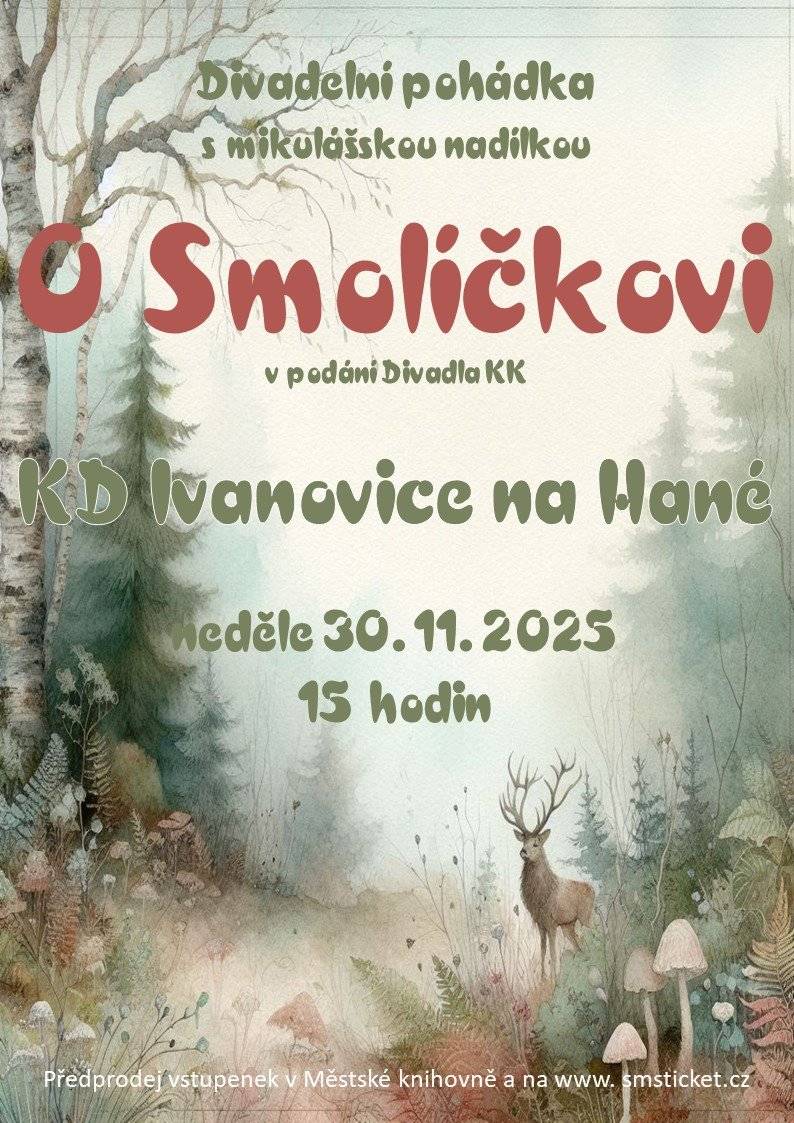 Kulturní dům Ivanovice na Hané zve děti a jejich rodiče v neděli 30. 11. 2025 v 15 hodin na divadelní pohádku – O SMOLÍČKOVI, v podání Divadla KK Praha. Po představení bude pro děti připravena mikulášská nadílka. Vstupné 50 Kč. Předprodej vstupenek probíhá v Městské knihovně Ivanovice na Hané, tel. 517 363 397 i online. Online na www.smsticket.cz Prolink na prodej vstupenek zde: Divadelní pohádka – O Smolíčkovi v podání divadla KK Praha – výběr vstupenek