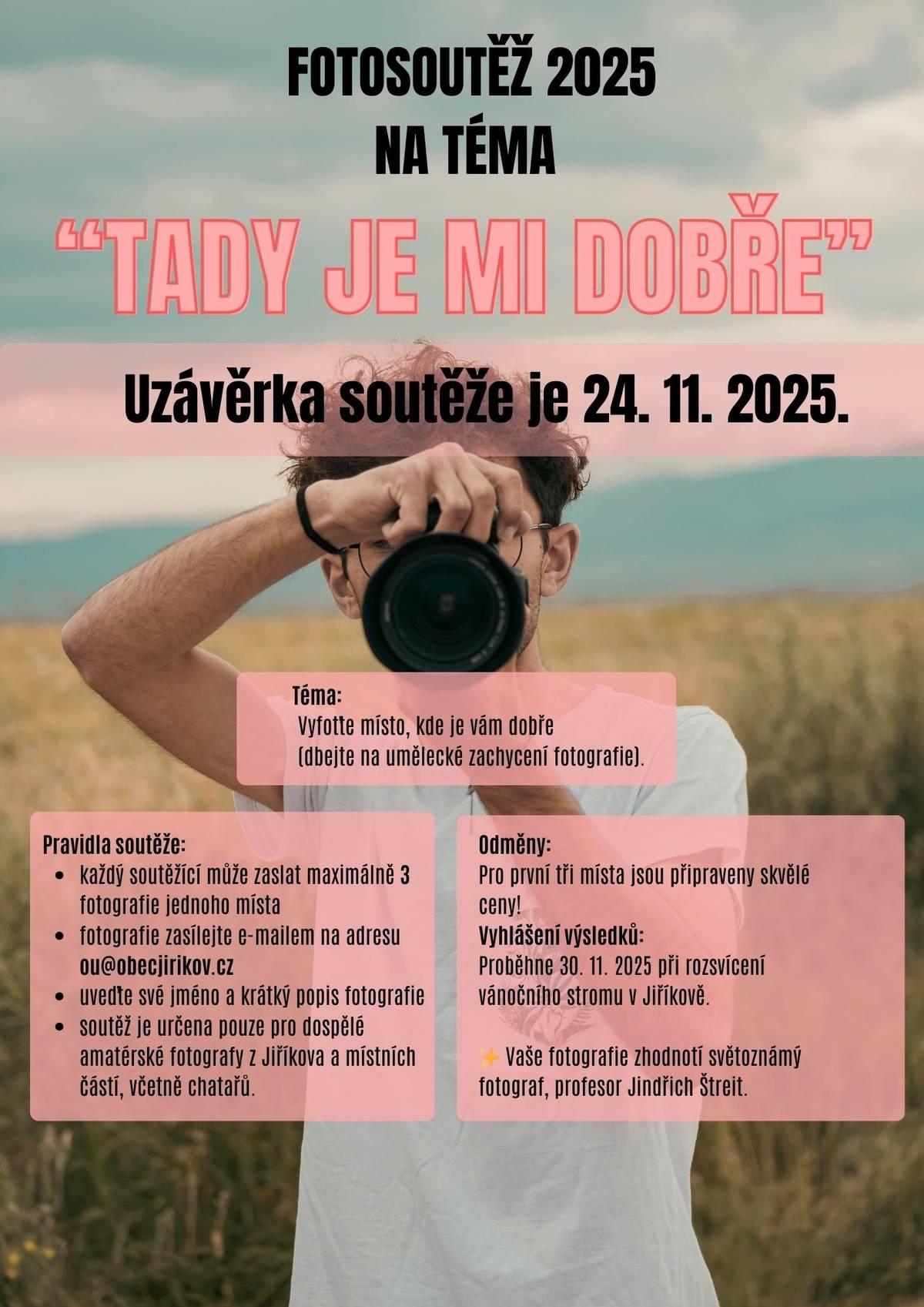 Už jen do půlnoci v pondělí 24. listopadu (přesněji do 24.11. do 23:59 hod.) nám můžete posílat svá díla do letošních předvánočních soutěží!  Fotografická soutěž pro dospělé "Tady je mi dobře"  soutěží dospělí fotoamatéři z Jiříkova a jeho místní částí (občané i chataři) každý může poslat max. 3 fotografie, všechny musí zachycovat jedno zvolené místo (město, domov, zahradu, místo v přírodě...) fotky posílejte na e-mail: ou@obecjirikov.cz, uveďte své jméno a popis vyfoceného místa       Dětská výtvarná soutěž "Tričko přátelství"     vyzvedněte si na obecním úřadě tričko nechejte dítě nakreslit, vyšít, nalepit, prostě jakkoliv zobrazit na tričko motiv přátelství hotové tričko přineste na obecní úřad  (po vyhodnocení ho dostanete zpátky)    Vítěze vyhlásíme při rozsvěcení stromečku v Jiříkově v neděli 30. listopadu od 17:00 hod.  Zatím se moc soutěžících nepřihlásilo, tak neváhejte- šance na výhru je veliká, navíc cenu za účast dostane úplně každý!!!