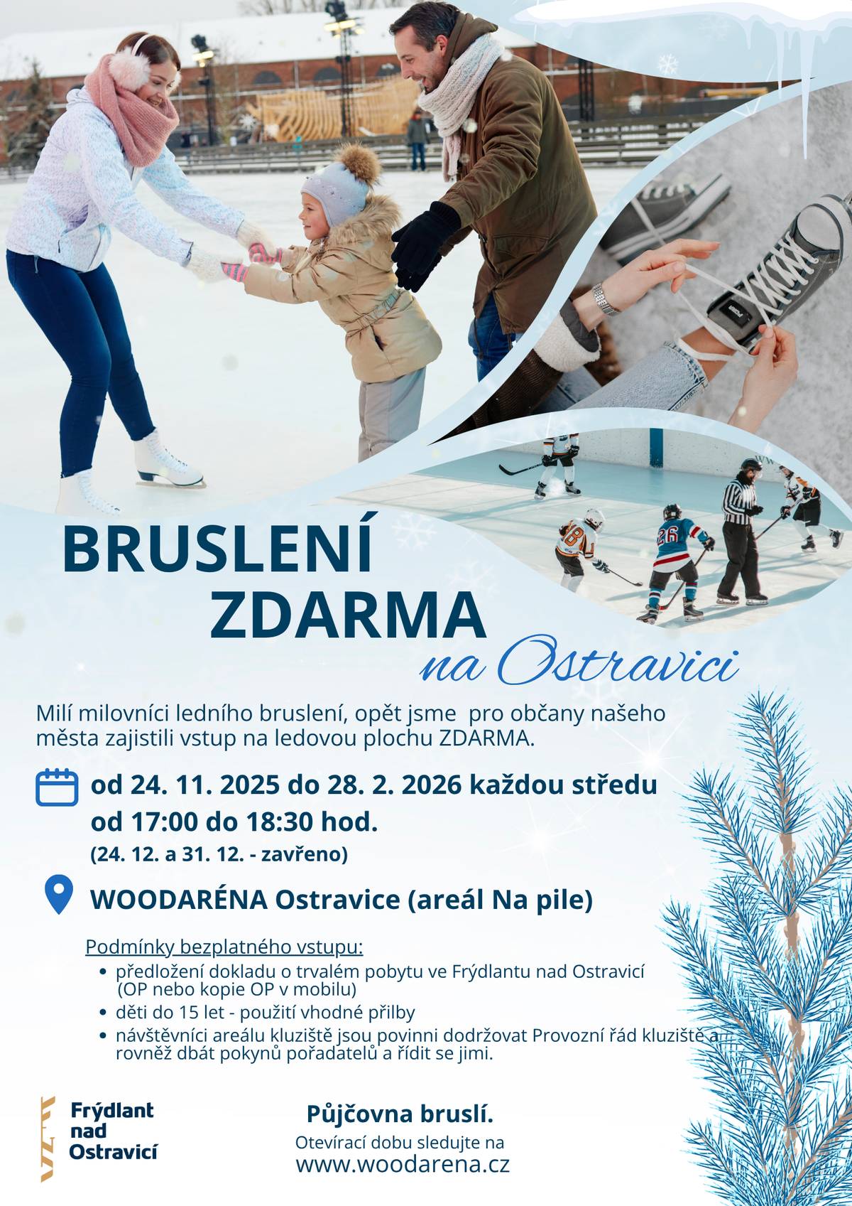 Pro občany Frýdlantu nad Ostravicí je opět vstup na ledovou plochu ZDARMA. 📅 Každou středu od 24. 11. 2025 do 28. 2. 2026 ⏰ 17:00–18:30 ⚠️ 24. 12. a 31. 12. zavřeno 📍 WOODARÉNA Ostravice (areál Na pile) Podmínky vstupu zdarma: 🪪 doklad o trvalém pobytu ve Frýdlantu nad Ostravicí 🪖 děti do 15 let – vhodná přilba 📘 dodržování provozního řádu kluziště ⛸️ Půjčovna bruslí – informace o otevírací době na: 🌐 www.woodarena.cz Těšíme se na společné zimní bruslení! ⛄✨