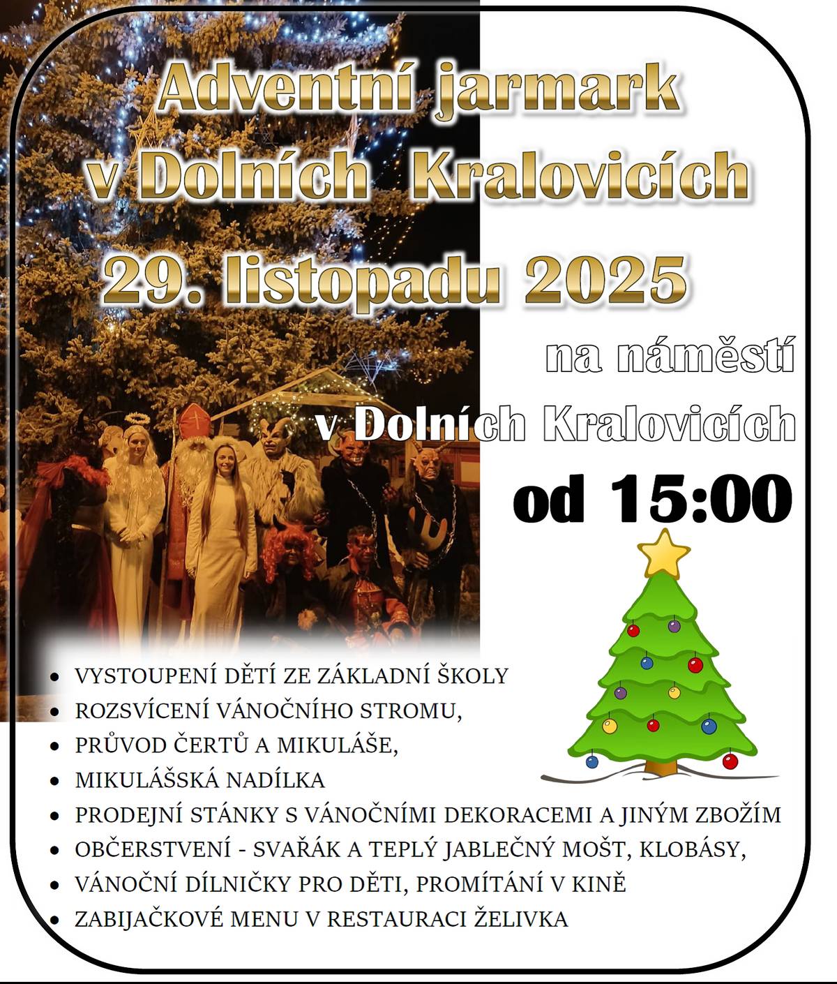 Na náměstí v Dolních Kralovicích se v sobotu 29.11.2025 koná tradiční převánoční akce Adventní jarmark s vystoupením dětí ze základní školy a rozsvícením vánočního stromu. Nebude chybět oblíbený průvod čertů a mikulášská nadílka. Na akci budou prodejní stánky s vánočními dekoracemi a občerstvení, včetně svařáku a klobásy. Začínáme v 15:00! Restaurace Želivka, jako již tradičně, bude nabízet zabijačkové menu (konzumace na místě). Přijďte si užít kouzlo Vánoc!
