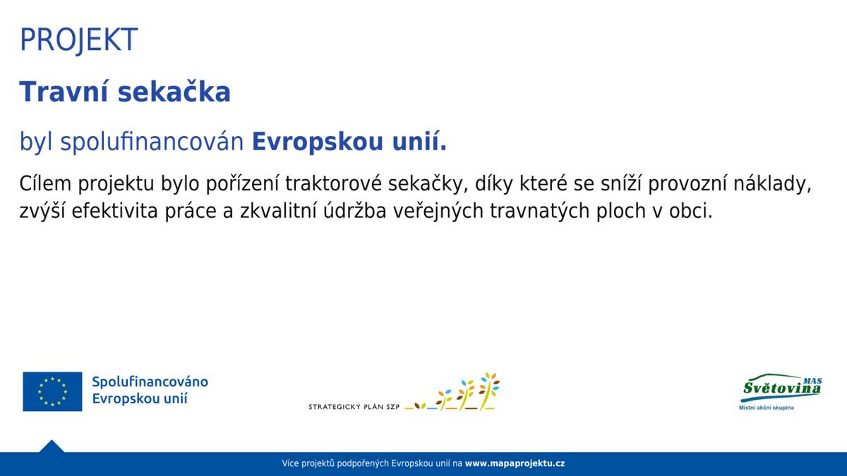 Projekt „Travní sekačka“ s registračním číslem  25/002/52775/208/005669byl realizován za finanční podpory EU prostřednictvím Státního zemědělského intervenčního fondu, programem Společná zemědělská politika, ve výši 450 000 Kč. Realizace proběhla také díky spolupráci MAS Světovina o.p.s.