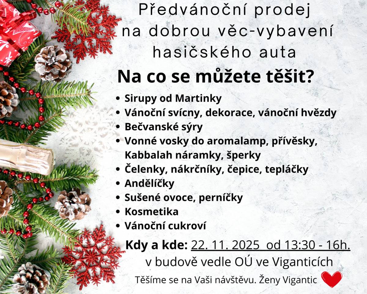 Přijďte na předvánoční prodej, který se uskuteční 22. listopadu 2025 od 13:30 do 16:00 v budově vedle obecního úřadu ve Viganticích. Můžete se těšit na širokou škálu produktů, jako jsou sirupy, vánoční svícny, sýry, šperky a další. Výtěžek z prodeje bude použit na vybavení hasičského auta.