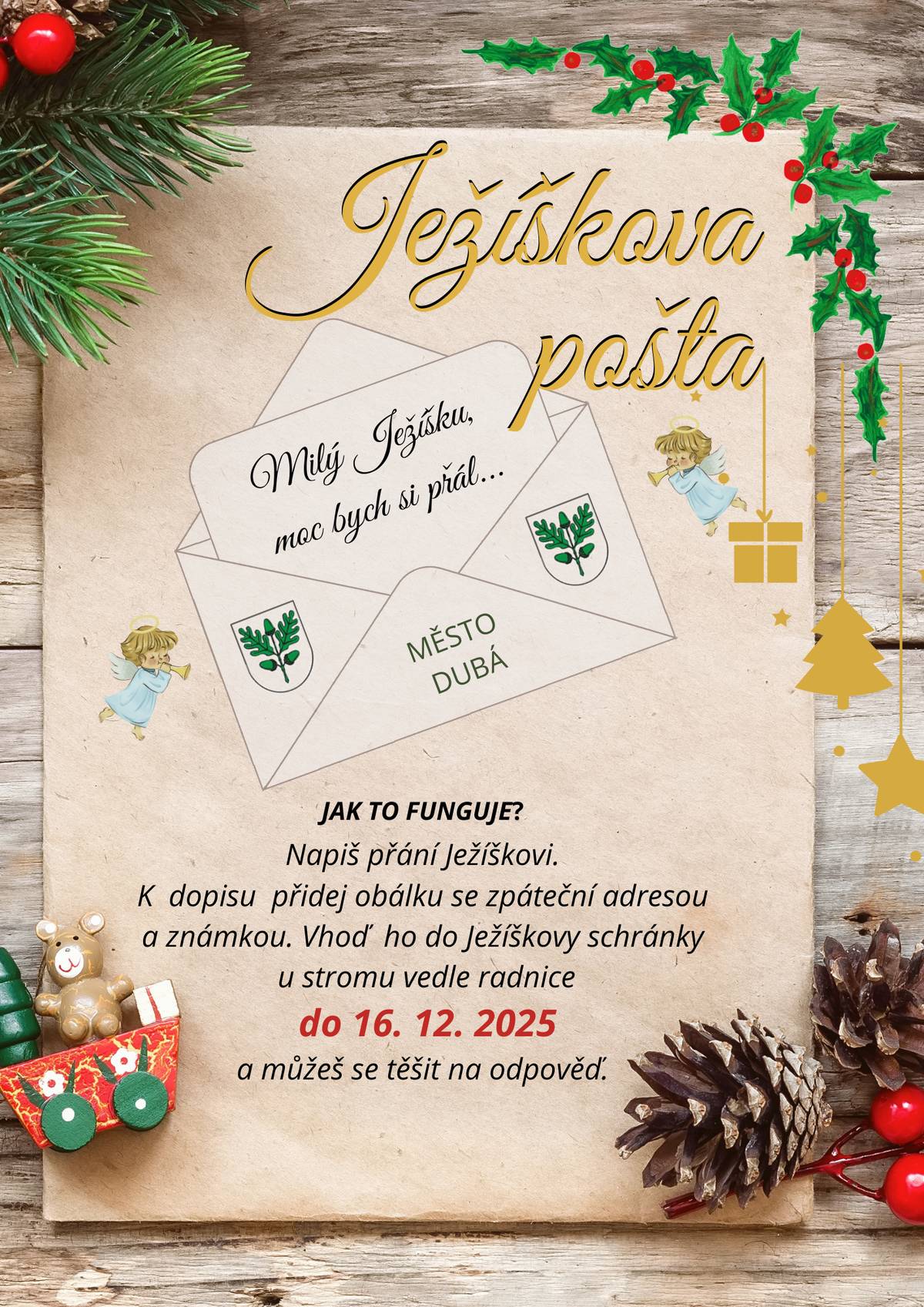 🎄 Ježíškova pošta je zpět. Od rozsvícení vánočního stromu 30. 11. 2025  až do úterý 16. 12. 2025 můžete opět posílat svá přání Ježíškovi. Jak na to? ✍️ Napište dopis s přáníčkem. 📬 Přiložte obálku se zpáteční adresou a známkou. 🎁 Vhoďte vše do Ježíškovy schránky u vánočního stromu vedle radnice. 💫 A nezapomeňte přijít už tuto neděli 30. listopadu 2025  na rozsvícení vánočního stromečku v Dubé. Začínáme v 16:00 – čeká vás výstava, vystoupení sboru „Jen tak“ a Sboráčku, posvěcení stromku a v 17:00 slavnostní rozsvícení. ✨ Navíc přijedou andělé na chůdách, kteří přinesou kouzelnou atmosféru Vánoc. Občerstvení je zajištěno – přijďte se s námi a s přáteli  naladit na krásné svátky.