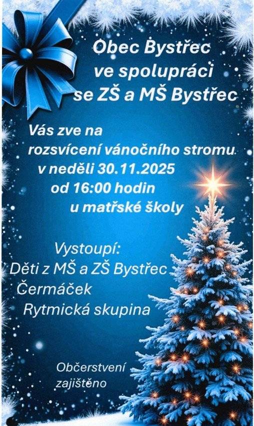Rozsvícení Vánočního Stromu 🎄 Obec Bystřec ve spolupráci se ZŠ a MŠ Bystřec vás srdečně zve na slavnostní rozsvícení vánočního stromu!      Kdy? V neděli 30. listopadu 2025 od 16:00 hodin     Kde? U mateřské školy 🏫    Vystoupí: Děti z MŠ a ZŠ Bystřec, Čermáček a Rytmická                                  skupina 🎶.    Občerstvení je zajištěno! ☕🍪   Přijďte s námi zahájit adventní čas! ✨