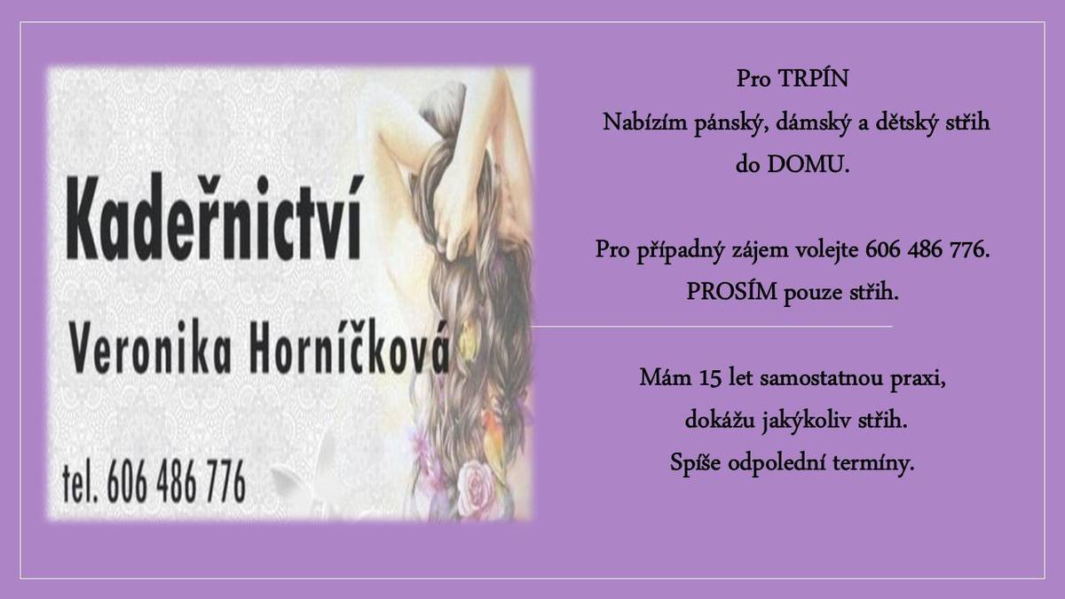 Paní Veronika Horníčková nabízí kadeřnické služby pro občany v Trpíně. Nabízí pánský, dámský a dětský střih do DOMU.Pro případný zájem volejte 606 486 776. PROSÍM pouze střih. Spíše odpolední termíny.