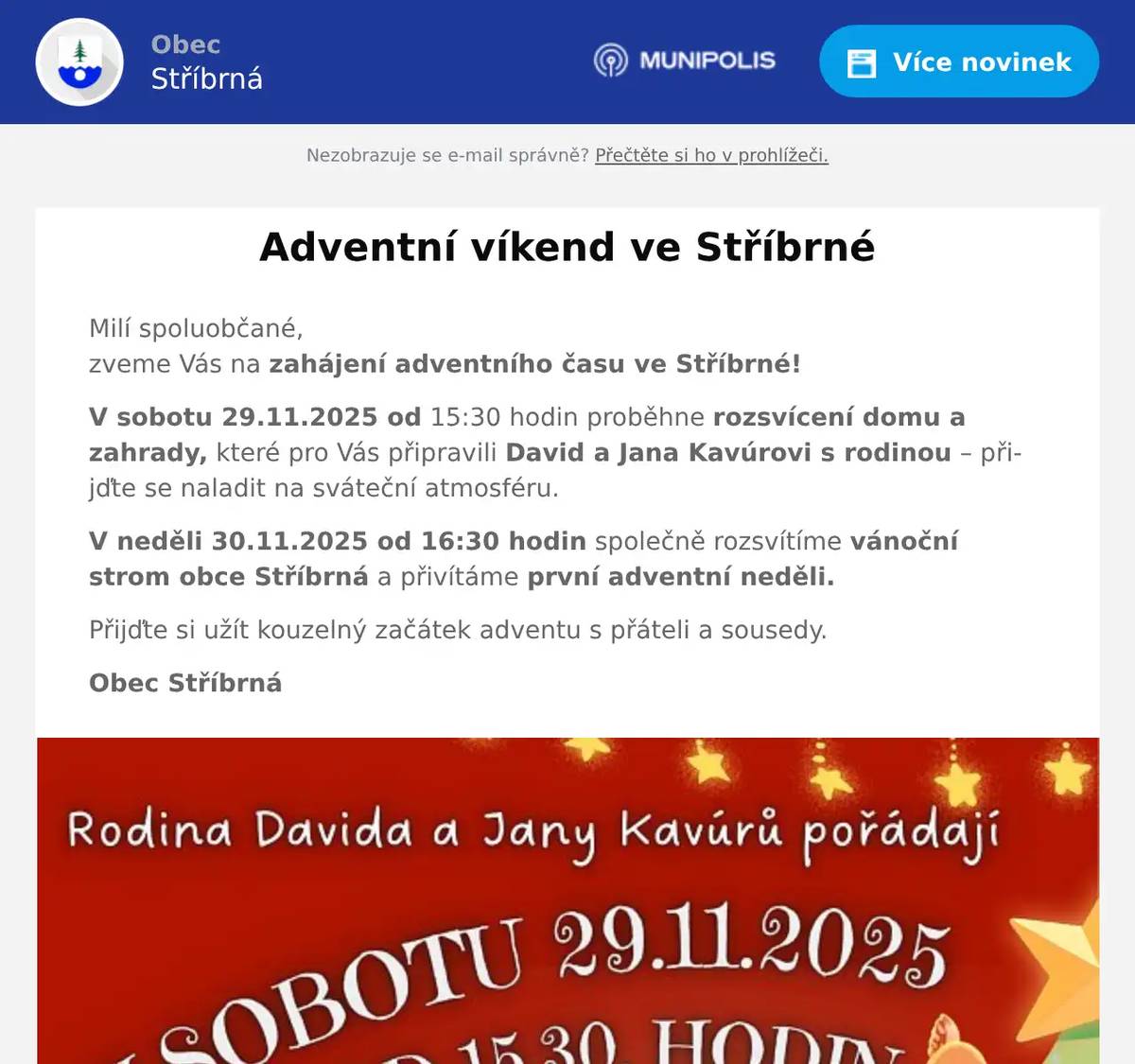 Milí spoluobčané,zveme Vás na zahájení adventního času ve Stříbrné! V sobotu 29.11.2025 od 15:30 hodin proběhne rozsvícení domu a zahrady, které pro Vás připravili David a Jana Kavúrovi s rodinou – přijďte se naladit na sváteční atmosféru. V neděli 30.11.2025 od 16:30 hodin společně rozsvítíme vánoční strom obce Stříbrná a přivítáme první adventní neděli. Přijďte si užít kouzelný začátek adventu s přáteli a sousedy. Obec Stříbrná