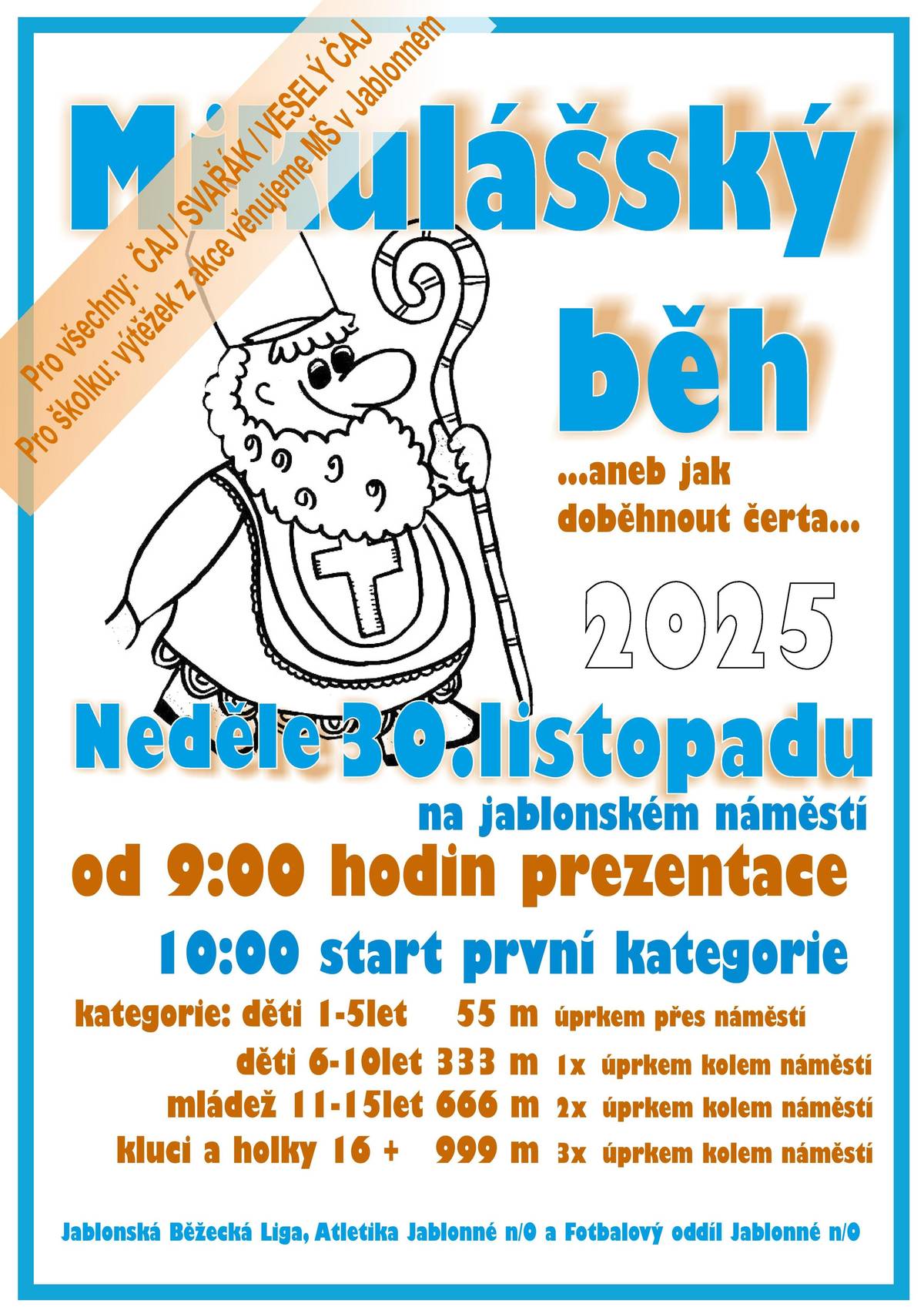 Tradičně na první adventní neděli ožije jablonské náměstí Mikulášským během... Mikulášský běh opět přispěje na dobrou věc Všichni víme, že advent odkazuje na příchod spasitele – Boží hod, kdy oslavujeme narození Ježíše Krista. Tento čas by měl být obdobím klidu, rozjímání, a také dobročinnosti. Věříme, že k ním přispívá i Mikulášský běh, který se u nás v Jablonném už stal součástí adventu. Letošní ročník se uskuteční v neděli 30. 11. a opět naváže na slavnostní rozsvěcení náměstí v sobotu 29. listopadu.   Veškerý výnos za svařené víno, punč, čaj, veselý čaj či startovné tentokráte věnujeme Mateřské škole v Jablonném. Pevně věříme, že i letos  jako v letech minulých si přijdete zasportovat, pobavit se, možná se i trochu bát, ale také pomoci.  Díky Vám byl loňský ročník rekordní. Akce se zúčastnilo nejen přes 120 běžců, ale především jsme vybrali více než 15 tis Kč, které pomohly jablonské základní škole resp. jejím  žákům    Těšíme se na vás!  Atletika Jablonné, fotbalový oddíl Jablonné, Jablonská běžecká liga