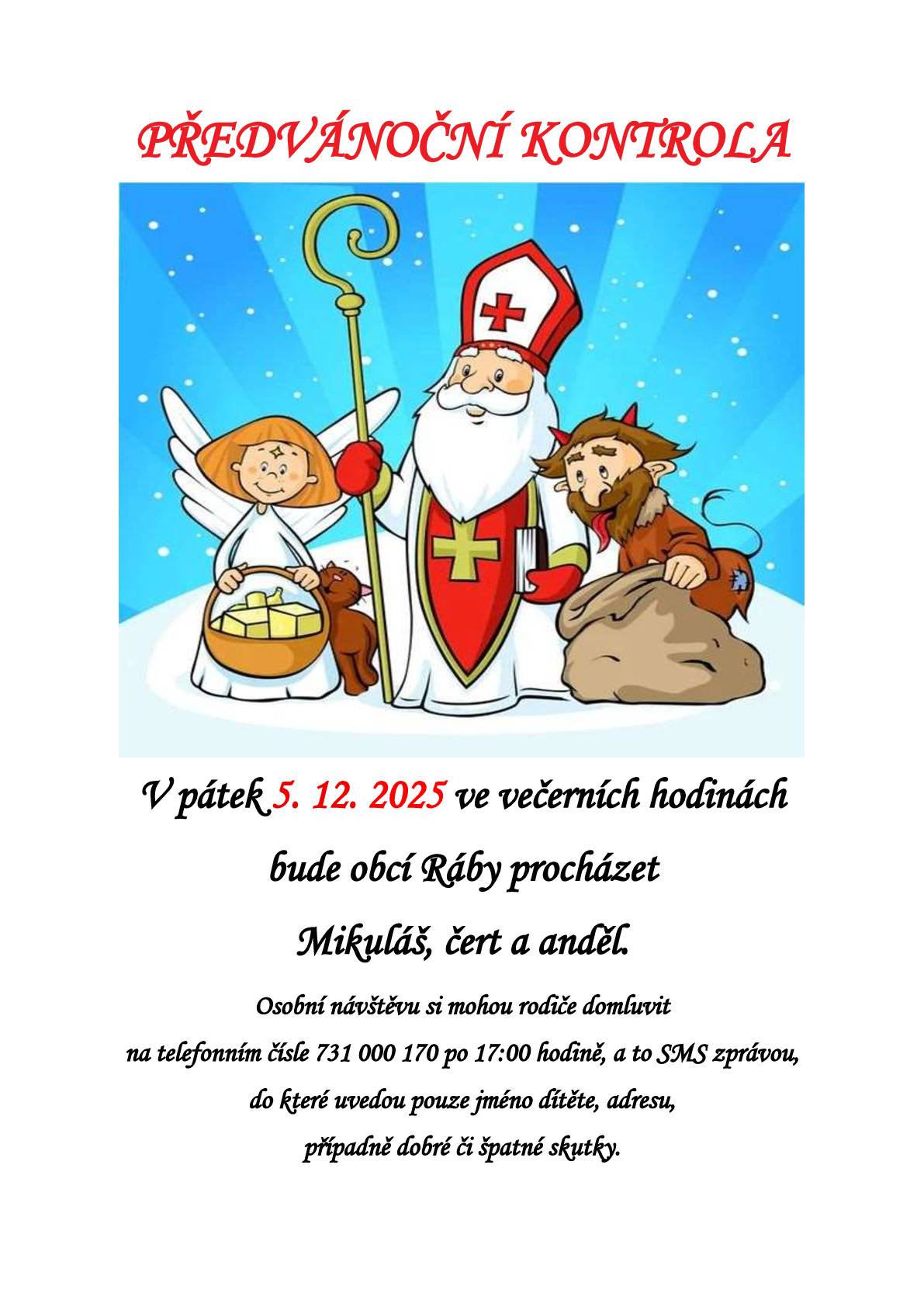 V pátek 5. 12. 2025 ve večerních hodinách bude obcí Ráby procházet   Mikuláš, čert a anděl. Osobní návštěvu si mohou rodiče domluvit   na telefonním čísle 731 000 170 po 17:00 hodině, a to SMS zprávou,  do které uvedou pouze jméno dítěte, adresu,   případně dobré či špatné skutky.