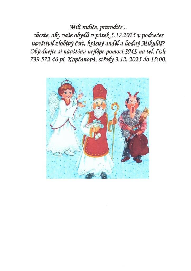 Milí rodiče, prarodiče...  chcete, aby vaše obydlí v pátek 5.12.2025 v podvečer navštívil zlobivý čert, krásný anděl a hodný Mikuláš?  Objednejte si návštěvu nejlépe pomocí SMS na tel. čísle  739 572 465 pí. Kopčanová, středy 3.12. 2025 do 15:00.