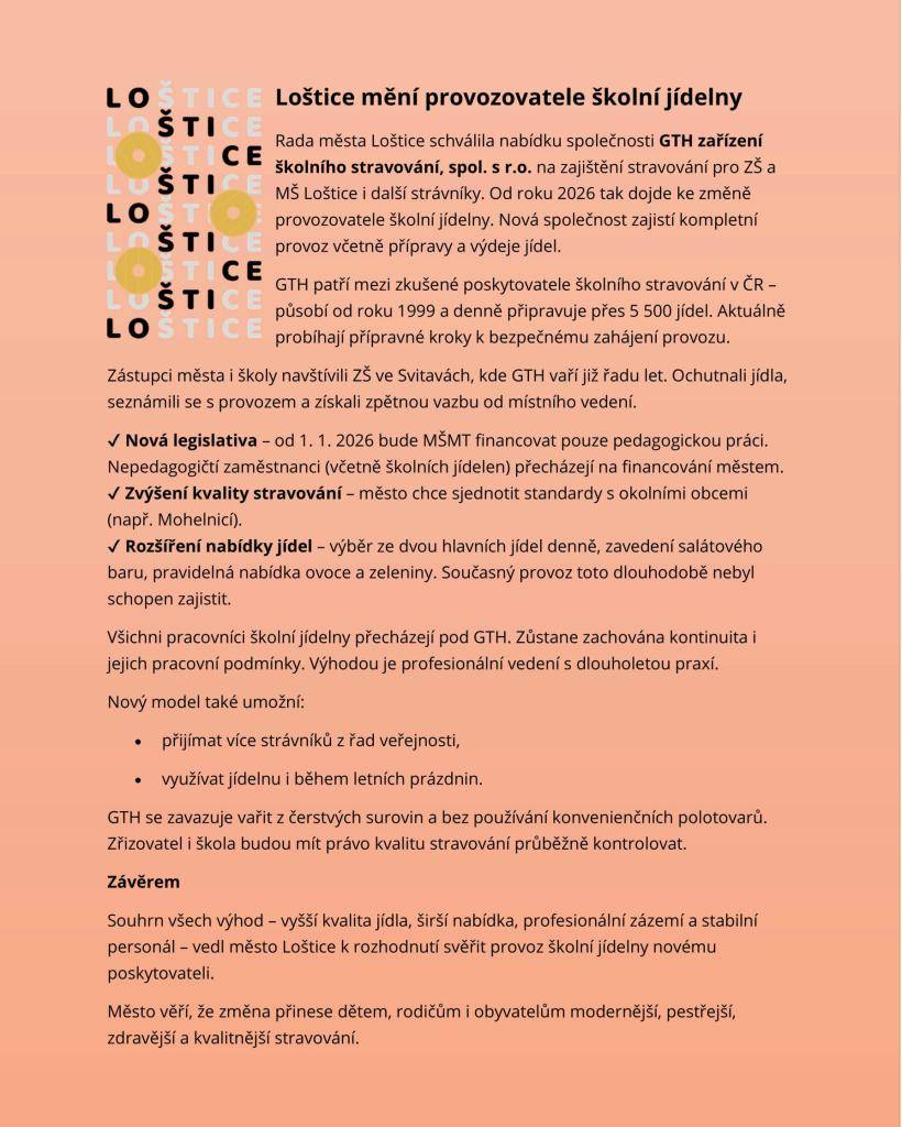 Rada města Loštice schválila nabídku společnosti GTH zařízení školního stravování, spol. s r.o. na zajištění stravování pro ZŠ a MŠ Loštice i další strávníky. Od roku 2026 tak dojde ke změně provozovatele školní jídelny. Nová společnost zajistí kompletní provoz, včetně přípravy a výdeje jídel.