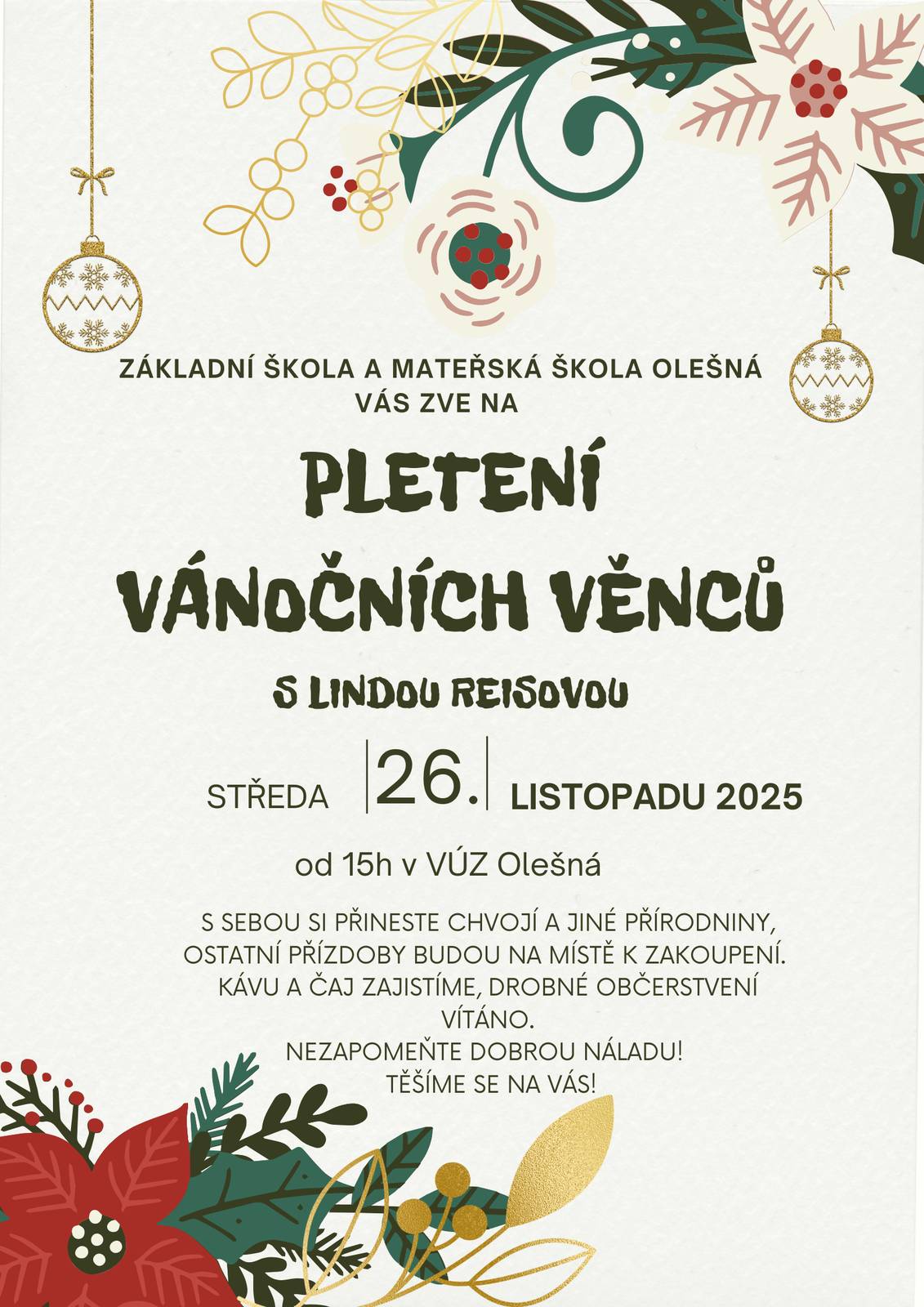 ZŠ a MŠ Olešná Vás zve na Pletení vánočních věnců s Lindou Reisovou, které se uskuteční ve středu dne 26. listopadu 2025 od 15:00 hodin v VÚZ Olešná. S sebou si přineste chvojí a jiné přírodniny, ostatní přízdoby budou na místě k zakoupení. Kávu a čaj zajistíme, drobné občerstvení vítáno. Nezapomeňte dobrou náladu! Těšíme se na Vás!