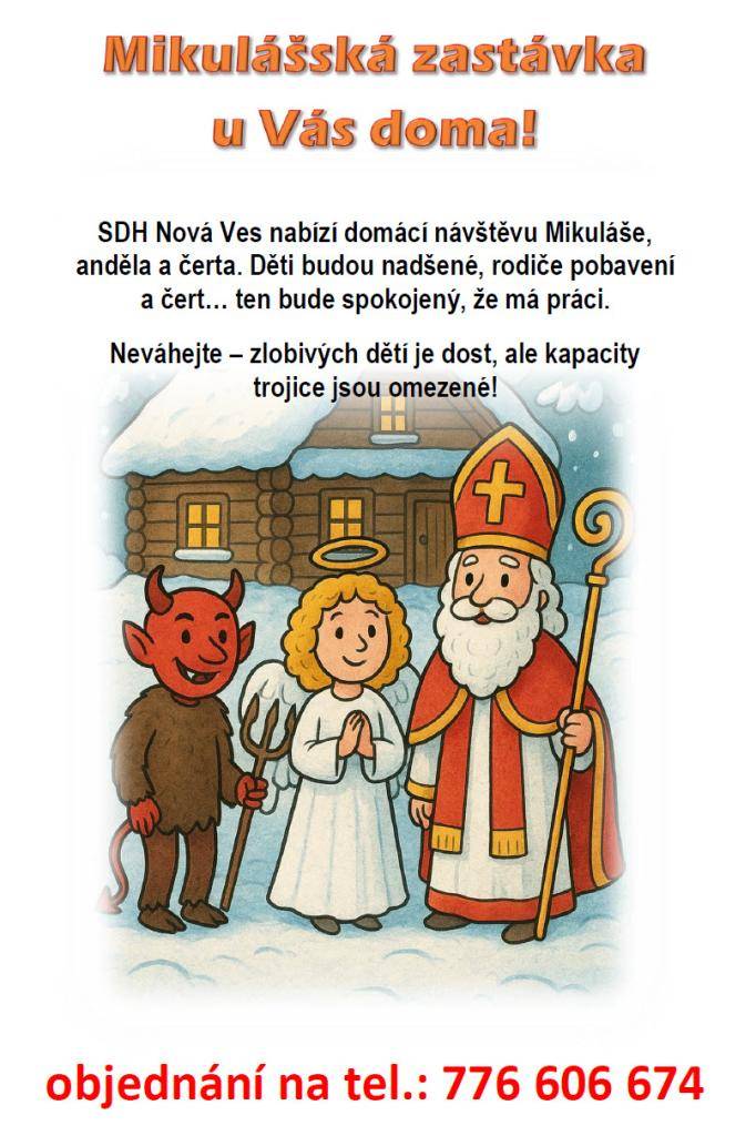 SDH Nová Ves nabízí domácí návštěvu Mikuláše, anděla a čerta. Děti budou nadšené, rodiče pobavení a čert… ten bude spokojený, že má práci.  Neváhejte – zlobivých dětí je dost, ale kapacity trojice jsou omezené! Objednání na tel.: 776 606 674