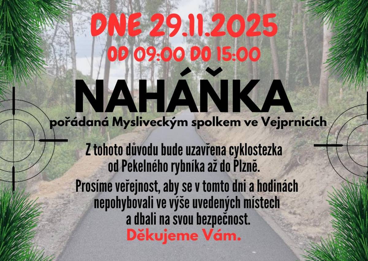 Myslivecký spolek ve Vejprnicích si Vás dovoluje informovat, že v sobotu 29.11.2025 od 9 hod. do 15 hod. proběhne naháňka. Z tohoto důvodu bude uzavřena cyklostezka od Pekelného rybníka až do Plzně. Děkujeme Vám za pochopení.