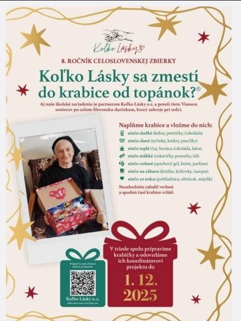 Zapojte sa do celoslovenskej zbierky Koľko Lásky sa zmestí do krabice od topánok? a potešte seniorov po celom Slovensku darčekom, ktorý zhreje pri srdci. Pripravené balíčky prineste do 1. decembra 2025 na adresu: Miriam Sondorová, Valaská Belá č. 433 alebo do školy. Nezabudnite zabaliť vrchnú a spodnú časť krabice zvlášť.