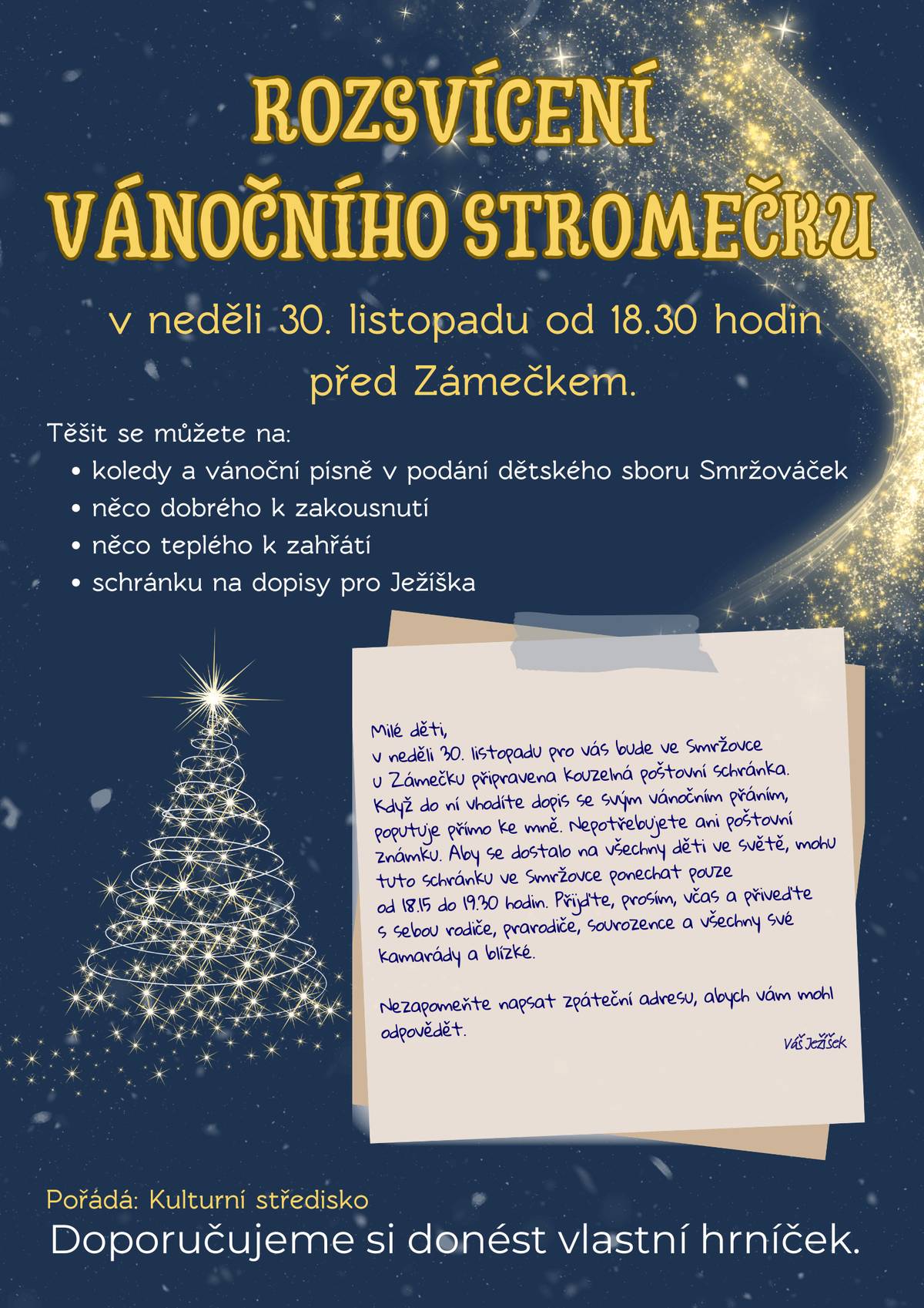 Kulturní středisko zve v neděli 30. listopadu v 18.30 hodin před Zámeček na rozsvícení vánočního stromečku. Těšit se můžete na koledy a vánoční písně v podání dětského sboru Smržováček, na něco dobrého k zakousnutí a teplého k zahřátí. Vlastní hrnečky jsou vítány. U stromečku bude od 18.15 do 19.30 hodin umístěna schránka na dopisy pro Ježíška. Nezapomeňte napsat zpáteční adresu pro zaslání odpovědi.
