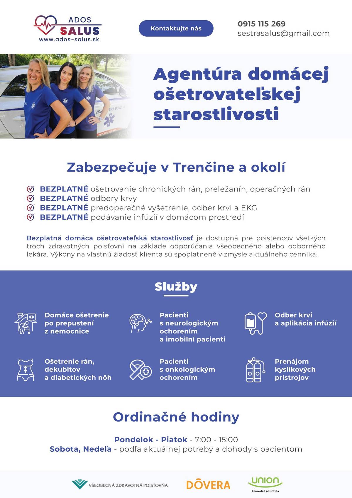 Agentúra domácej ošetrovateľskej starostlivosti ADOS-SALUS s.r.o. si Vás dovoľuje informovať o svojej bezplatnej domácej zdravotnej starostlivosti. Ošetrovanie rán, infúzna liečba, odber krvi a pod. vo Vašej domácnosti. Zdravotná starostlivosť je dostupná pre poistencov všetkých troch zdravotných poisťovní na základe odporúčania Vášho všeobecného, alebo odborného lekára. Bez tohto odporúčania sú výkony na vlastnú žiadosť klienta spoplatňované v zmysle aktuálneho cenníka spoločnosti. Podrobné informácie žiadajte na mailovej adrese sestrasalus@gmail.com , alebo tel. číslo 0915 115 269, alebo sa informujte na webovej stránke www.ados-salus.sk . Informácie sú uvedené aj v priloženom letáku tohto oznámenia. Odborný garant je Mgr. Katarína Velacková.