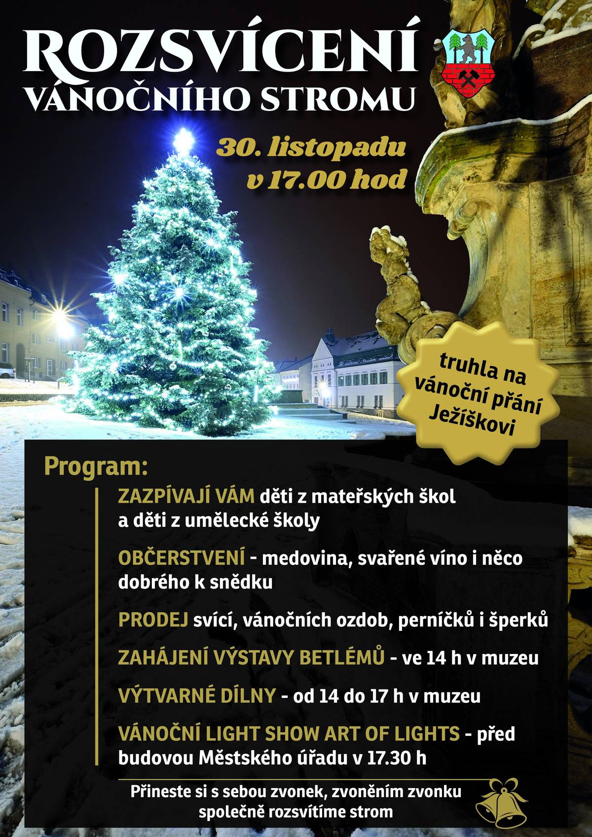 O první adventní neděli 30 . listopadu je pro vás připraven bohatý program:  - Ve 14 h bude slavnostně zahájena výstava Kouzlo Vánoc - výstava betlémů v žacléřském muzeu - od 14 h budou v žacléřském muzeu také probíhat vánoční výtvarné dílničky - výroba zvonků z pedigu, vánočních ozdob, zdobení perníčků  - v 17 h Rozsvícení vánočního stromu na Rýchorském náměstí, při kterém zazpívají děti z místních škol a školek, připraven je malý vánoční trh, na kterém si můžete zakoupit svíce, perníčky, šperky, pečené čaje, hasiči připraví občerstvení, bude ke koupi trdelník ad.  v 17,30 h proběhne před městským úřadem vánoční světelná show Art of lights uskupení Ilusias  Jste srdečně zváni.