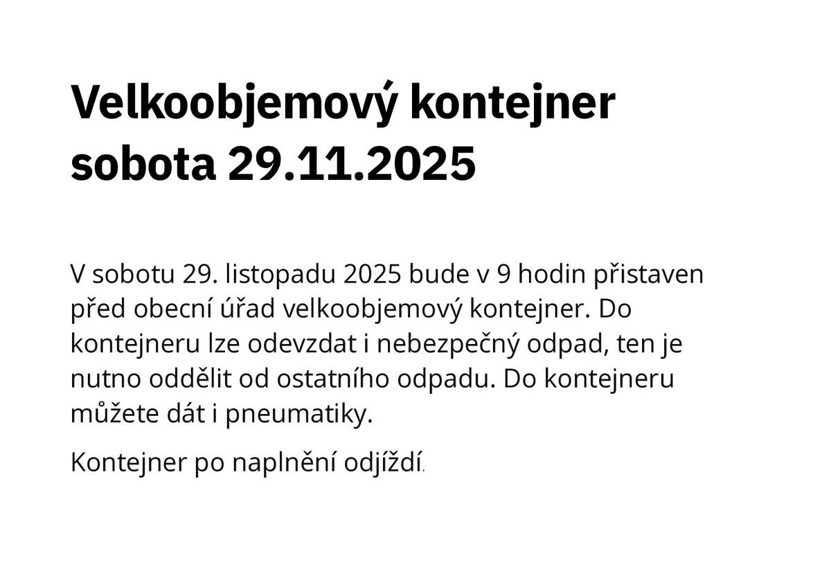 Vážení spoluobčané, připomínám, že zítra 29.11.2025 v 9 hodin bude u obecního úřadu přistaven velkoobjemový kontejner.  Hezký víkend   Zuzana Hůlová starostka