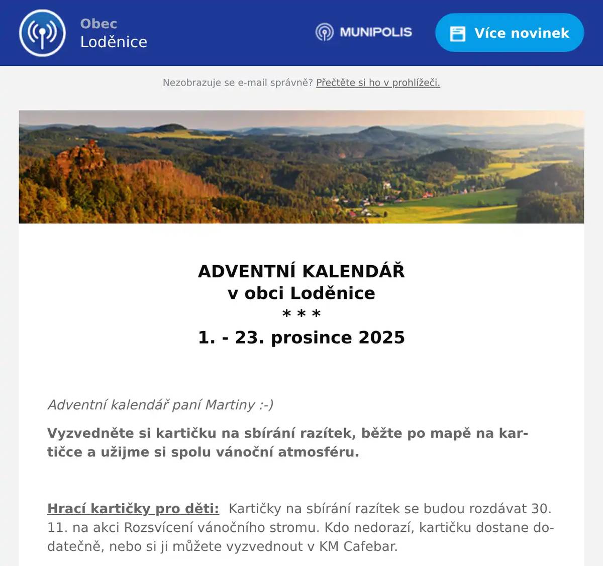  ADVENTNÍ KALENDÁŘ v obci Loděnice * * * 1. - 23. prosince 2025   Adventní kalendář paní Martiny :-) Vyzvedněte si kartičku na sbírání razítek, běžte po mapě na kartičce a užijme si spolu vánoční atmosféru.  Hrací kartičky pro děti:  Kartičky na sbírání razítek se budou rozdávat 30. 11. na akci Rozsvícení vánočního stromu. Kdo nedorazí, kartičku dostane dodatečně, nebo si ji můžete vyzvednout v KM Cafebar. Závěrečné setkání:  23. prosince se všichni sejdeme na společné zakončení s teplým čajem, svařákem a předáním odměn pro děti, které nasbíraly všechny razítka.  Více info: 720 691 165 (Martina Špirytová)