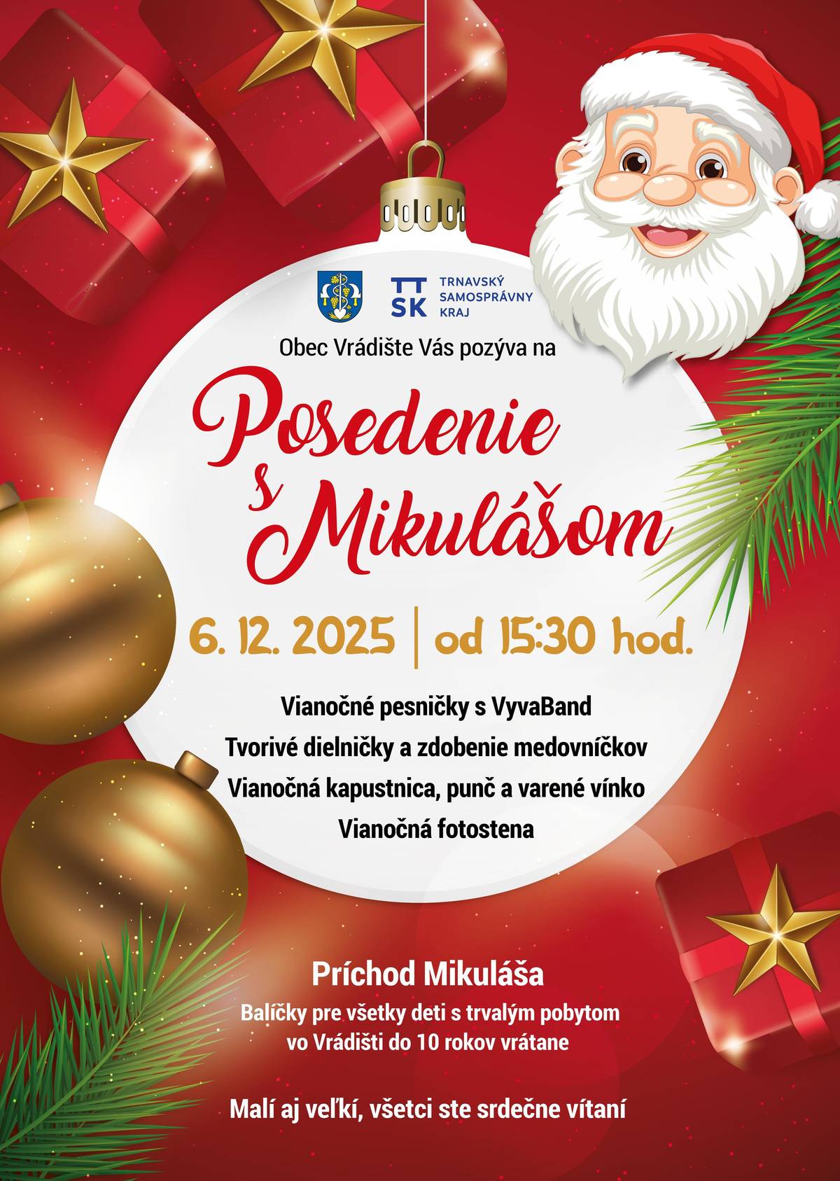 Pozvánka na posedenie s Mikulášom  Obec Vrádište Vás pozýva na Posedenie s Mikulášom, ktoré sa uskutoční v Kultúrnom dome vo Vrádišti v sobotu 6.12.2025 od 15.30 hod.  Spríjemníme si predvianočný čas vianočnými piesnami v podaní skupiny VYVABAND, pre deti budú pripravené tvorivé dielničky, každý si môže vyzdobiť čerstvý medovník s vianočným motívom.  Pre všetkých návštevníkov bude pripravená vianočná kapustnica, detský punč a varené víno.  Deti, príde ako každý rok potešiť Mikuláš s Anjelom a sladkými balíčkami, ktoré od obce dostanú všetky deti do 10 rokov vrátane s trvalým pobytom vo Vrádišti. Samozrejme môžete si na úrad priniesť aj vlastné balíčky, ktoré odovzdá Mikuláš deťom, ktoré sú staršie ako 10 rokov alebo nemajú trvalý pobyt vo Vrádišti. Balíčky môžete na úrade odovzdať do 5.12.2025 v čase úradných hodín.  Budeme radi ak príjmete pozvanie či už ste malý alebo veľký a prídete tento krásny predvianočný čas stráviť s nami pri dobrej kapustnici, čaji alebo vínku. Všetci ste srdečne vítaní, tešíme sa na Vás