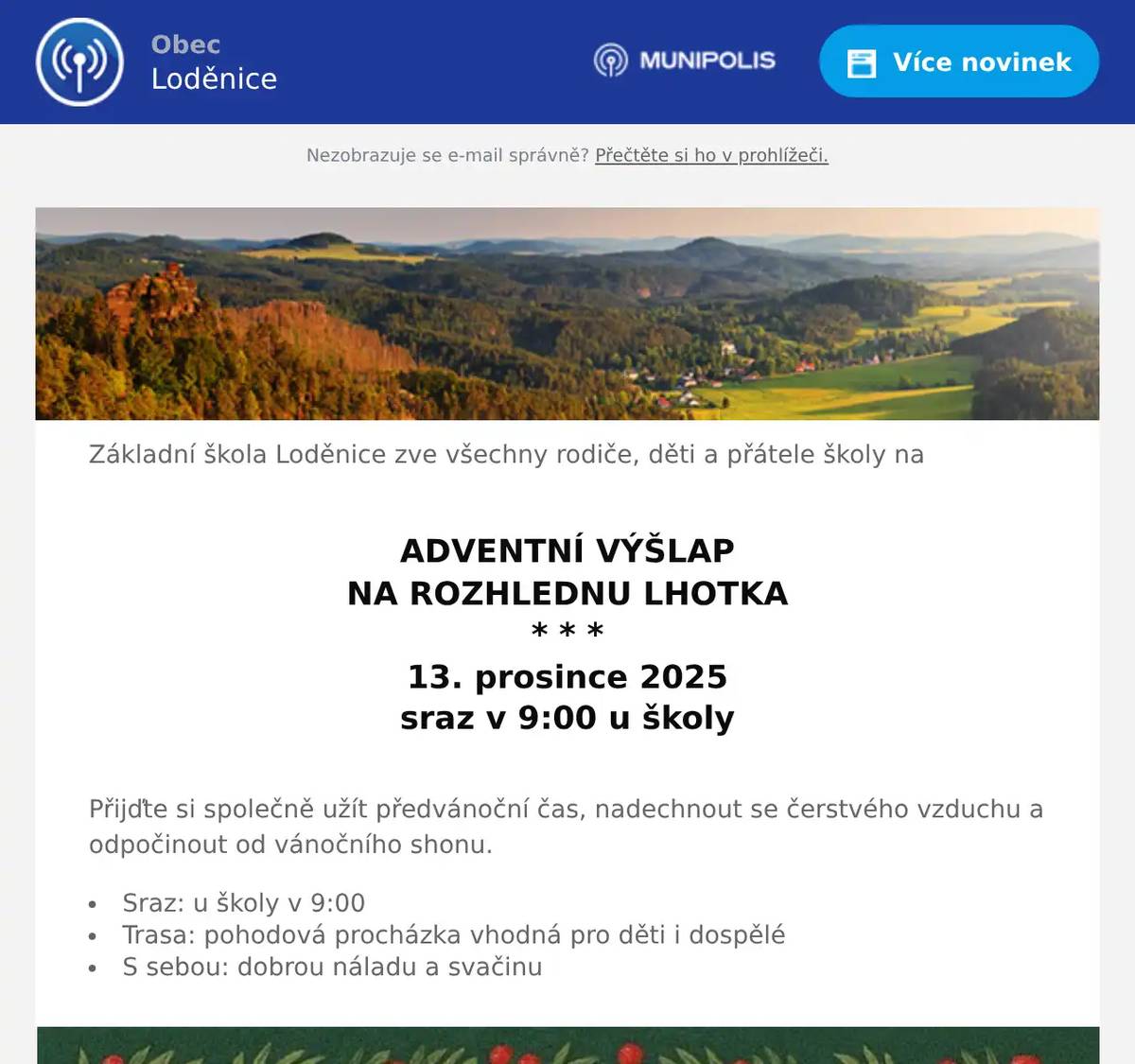 Základní škola Loděnice zve všechny rodiče, děti a přátele školy na  ADVENTNÍ VÝŠLAP NA ROZHLEDNU LHOTKA * * * 13. prosince 2025 sraz v 9:00 u školy  Přijďte si společně užít předvánoční čas, nadechnout se čerstvého vzduchu a odpočinout od vánočního shonu. Sraz: u školy v 9:00 Trasa: pohodová procházka vhodná pro děti i dospělé S sebou: dobrou náladu a svačinu