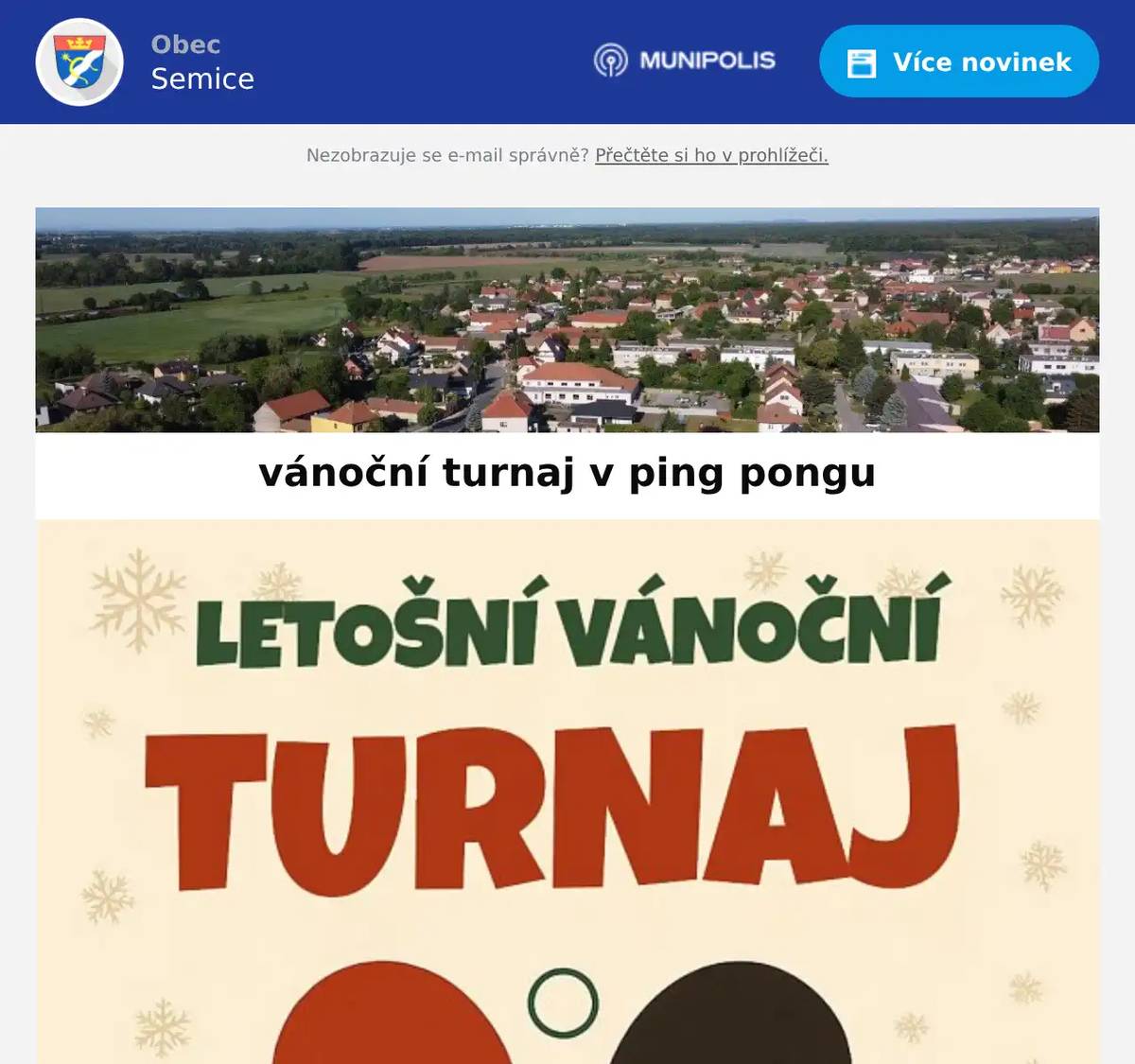 Letošní vánoční turnaj v ping pongu! Přijďte si zahrát a užít si skvělou atmosféru! Kdy: Sobota 27. prosince Čas: od 11:00 Kde: Sokolovna Semice Kategorie: dámská i pánská Přihlášky: SMS na 724 244 297 nebo osobně na obecním úřadě Startovné: 100 Kč + 3 ks cukroví Přijďte si zasoutěžit, pobavit se a zakončit rok sportem!