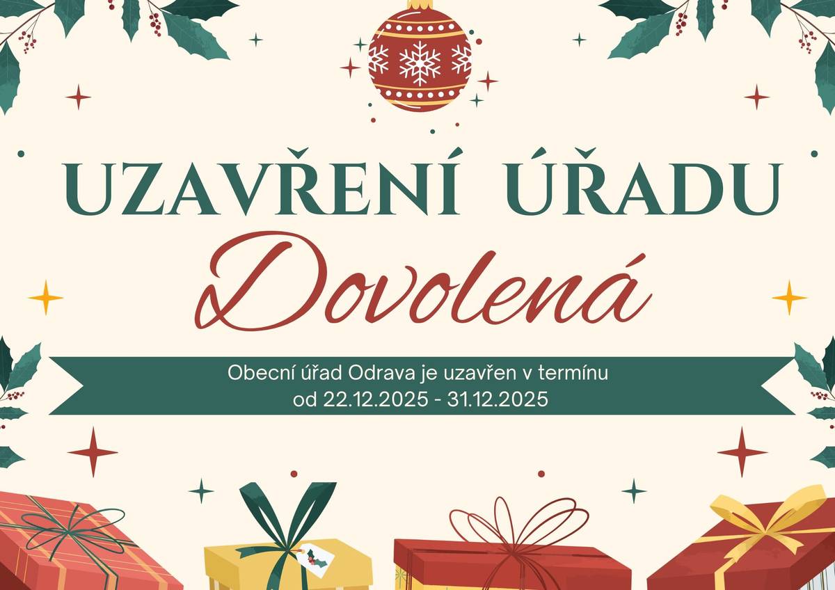 Vážení občané, v termínu od 22.12.2025 do 31.12.2025 bude Obecní úřad v Odravě pro veřejnost z důvodu dovolených uzavřen. Pro veřejnost budou dveře úřadu otevřeny pouze do pátku 19.12.2025. Pokud potřebujete na úřadě cokoli vyřídit či podat jakoukoli žádost, je možné tak učinit pouze do tohoto termínu. Poté až v novém roce. Děkujeme za pochopení. S pozdravem, OÚ Odrava