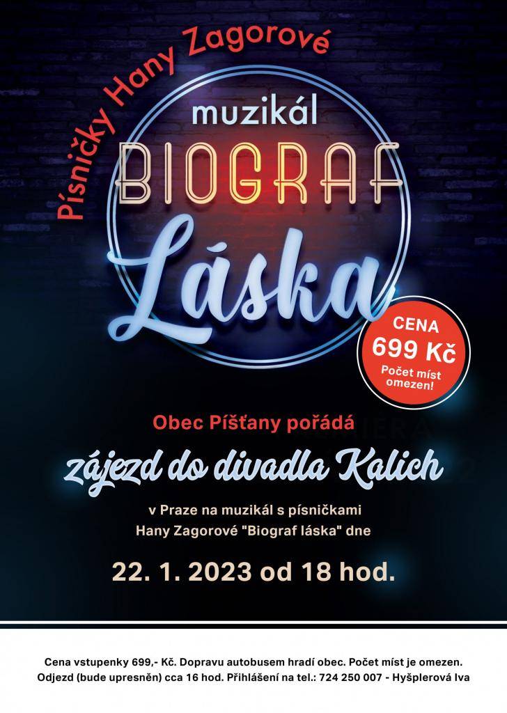 Obec Píšťany pořádá zájezd do divadla Kalich v Praze na muzikál s písničkami Hany Zagorové "Biograf láska" dne 22.1.2023 od 18 hodin. Cena vstupenky 699,- Kč. Počet míst je omezen. Odjezd cca v 16 hodin. Přihlášení na tel.: 724 250 007 - Hyšplerová Iva.