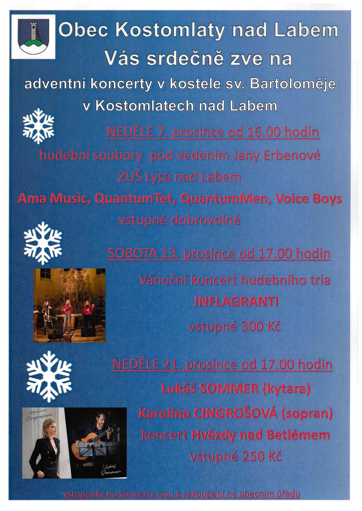 Obec Kostomlaty nad Labem Vás srdečně zve na adventní koncerty v kostele sv. Bartoloměje v Kostomlatech nad Labem. V neděli, 7. prosince od 16 hodin, vystoupí hudební soubory ze ZUŠ v Lysé nad Labem pod vedením Jany Erbenové. Před kostelem bude k dostání svařák i teplý nealko nápoj. Vstupné je dobrovolné. V sobotu, 13. prosince od 17 hodin, vystoupí smyčcové trio INFLAGRANTI s Vánočním koncertem. Vstupné 300 Kč, vstupenky jsou k zakoupení na obecním úřadu. A opět bude k dostání alko a nealko svařák. V neděli, 21. prosince od 17 hodin, vystoupí Lukáš Sommer (kytara) a Karolína Cingrošová (sopran) s koncertem Hvězdy nad Betlémem. Vstupné 250 Kč, vstupenky jsou k zakoupení na obecním úřadu. A opět alko a nealko svařák.