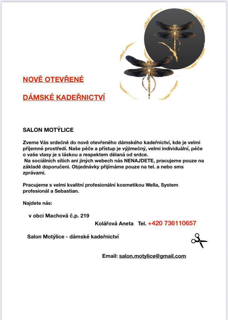 Zveme Vás do nově otevřeného dámského kadeřnictví.   Najdete nás pod názvem Salon MOTÝLICE na adrese pod č.p. 219 v obci Machová.  Objednávky přijímáme pouze na telefonu nebo SMS zprávami tel. +420 736110657  Majitelka salonu Aneta Kolářová má již 15 letou praxi a svůj salon přesunula z Olomouce.