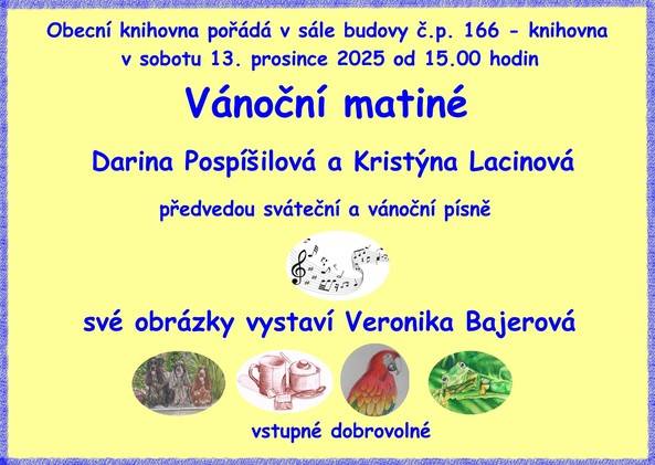 Obecní knihovna pořádá v sobotu 13. 12. 2025 od 15.00 hod. v sále knihovny Vánoční matiné. Paní Darina Pospíšilová a Kristýna Lacinová předvedou sváteční a vánoční písně, své obrázky vystaví Veronika Bajerová. Vstupné je dobrovolné. Na tuto akci Vás srdečně zveme.