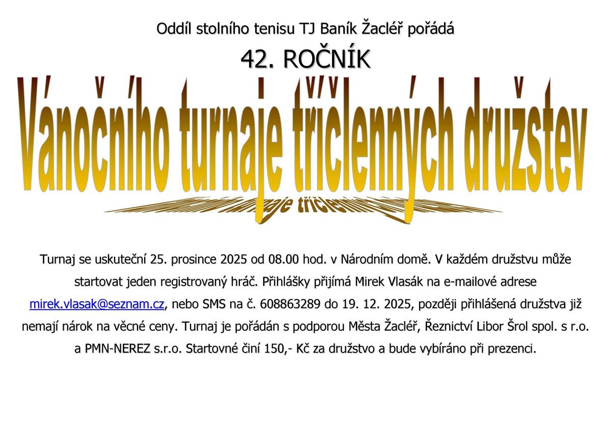Oddíl stolního tenisu TJ Baník Žacléř vás zve na již 42. ročník vánočního turnaje tříčlenných družstev, který se bude konat dne 25.  prosince od 08:00 hodin v Národním domě. Přihlášky zasílejte do 19.12. na email mirek.vlasak@seznam.cz  nebo nebo SMS zprávou na tel. 608863289.