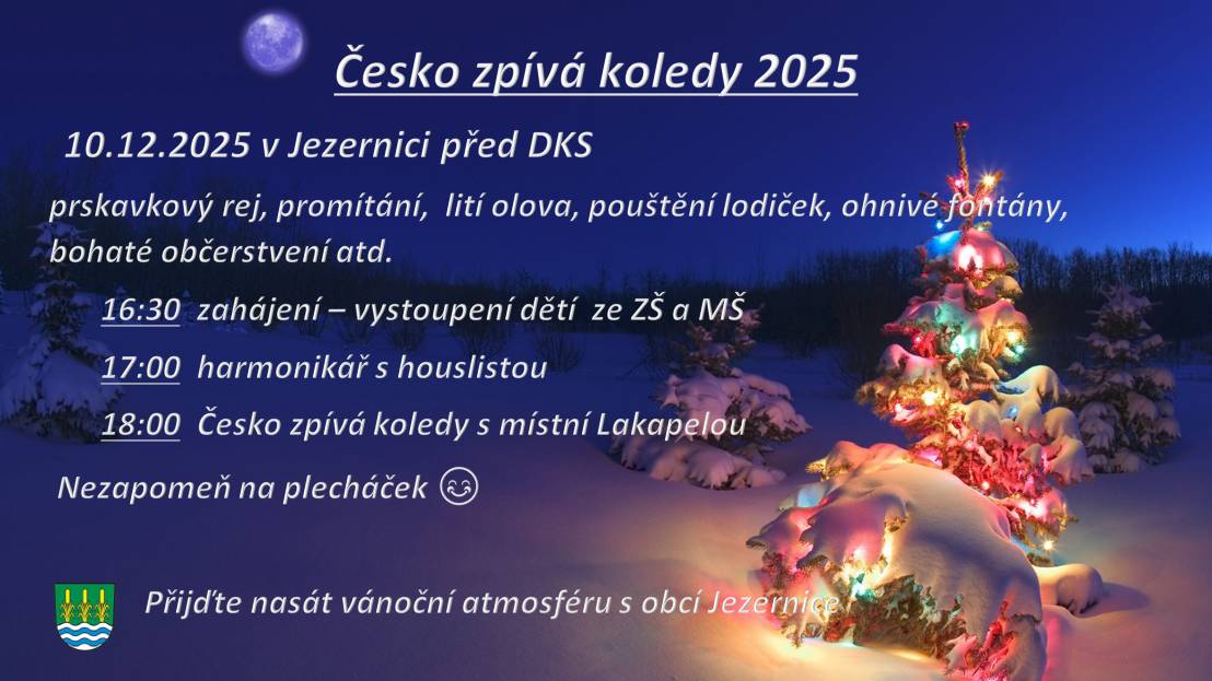 10.12.2025 v Jezernici před DKS prskavkový rej, promítání, lití olova, pouštění lodiček,ohnivé  fontány, bohaté občerstvení atd. 16:30  zahájení - vystoupení dětí ZŠ a MŠ 17:00  harmonikář s houslistou 18:00  Česko zpívá koledy s místní Lakapelou  Nezapomeň na plecháček 😊                         Přijďte nasát vánoční atmosféru s obcí Jezernice