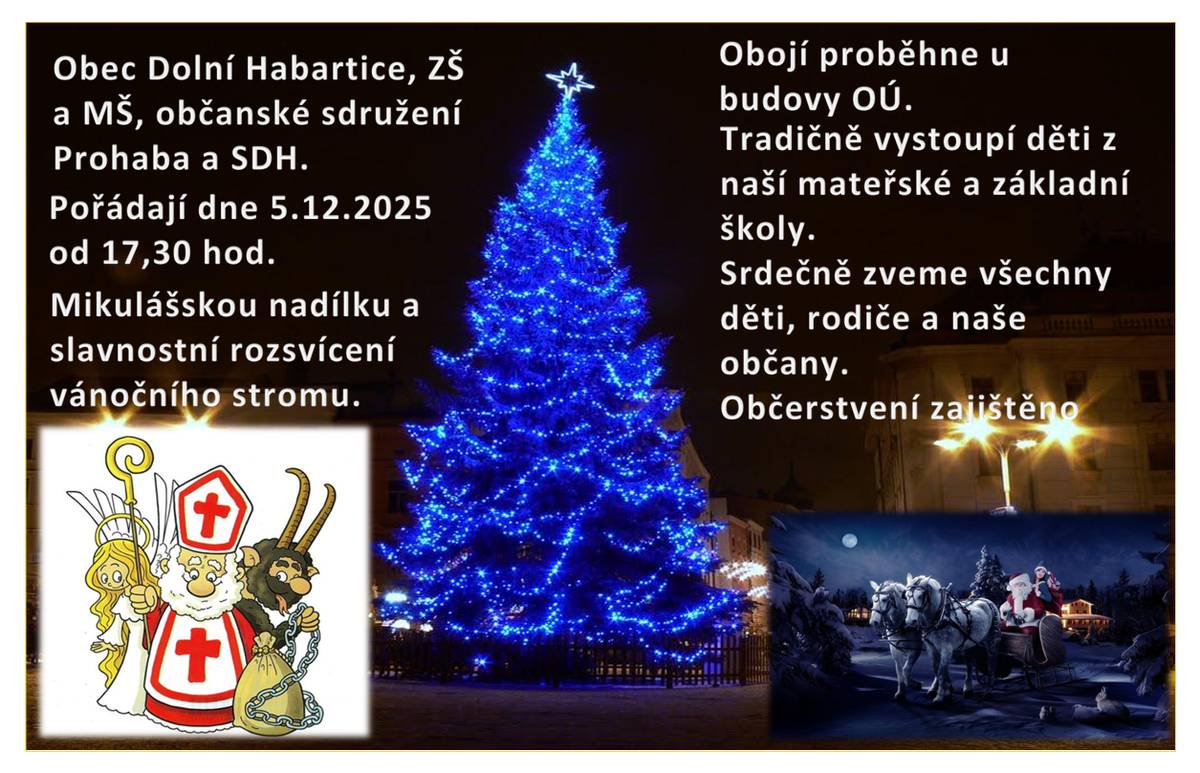 V pátek 5.12.2025 od 17:30 hod. bude v parku u Obecního úřadu rozsvícen vánoční strom a nadílku pro děti bude rozdávat Mikuláš, anděl a čert. Vystoupí dětí ze ZŠaMŠ Dolní Habartice a navíc vystoupí i bývalí žáci této školy. Nebude chybět tradiční svařáček a bude se rozdávat na ochutnání vánoční cukroví. Spolek Prohaba si připravil Mikuláše, čerta a anděla a pro příchozí děti rovněž nadílku. SDH bude mít občerstvení a zajistí i bezpečnost u silnice. Přijďte si nasát vánoční atmosféru, přijďte se naladit na vánoce a přijďte i ocenit práci organizátorů. Starosta