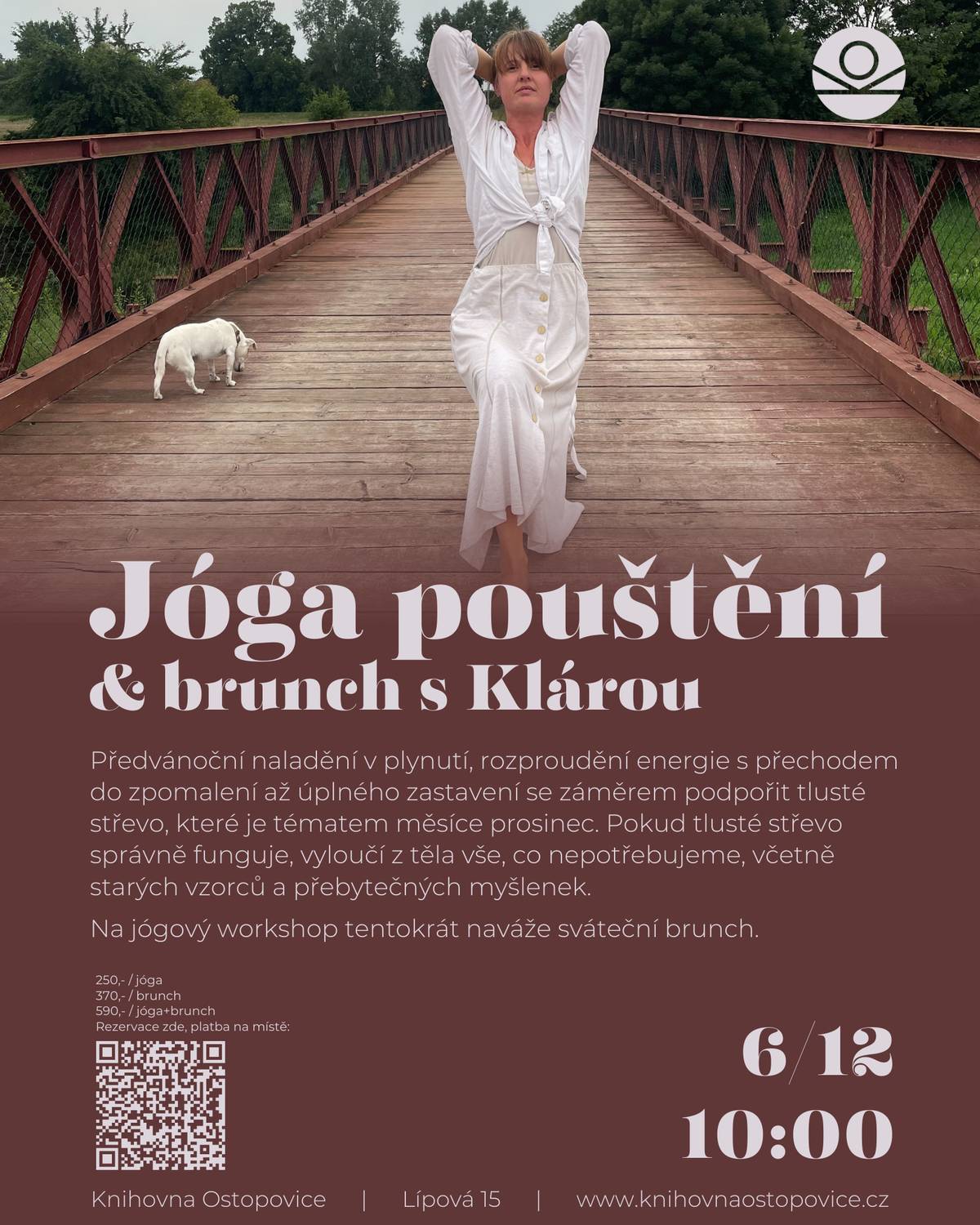 Předvánoční naladění v plynutí, rozproudění energie s přechodem do zpomalení až úplného zastavení se záměrem podpořit tlusté střevo, které je tématem měsíce prosinec. Po lekci následuje sváteční brunch (shakshuka & hummus, buchta, káva, nealko punč).     Pokud tlusté střevo správně funguje, vyloučí z těla vše, co nepotřebujeme, včetně starých vzorců, přebytečných myšlenek. Téma je tedy uvolňování a pouštění. Jak se dovedeme vyjadřovat? Umíme zdravě vyjádřit své emoce a hranice? Jsme ochotni pustit vše staré a otevřít se novému poznání a zkušenostem?     Cena: 250,- / jóga (10:00-11:30) 370,- / brunch (11:30-12:30) 590,- / jóga + brunch (10:00-12:30)     Platba v hotovosti na místě, rezervace místa zde: https://1url.cz/OJ5nI.