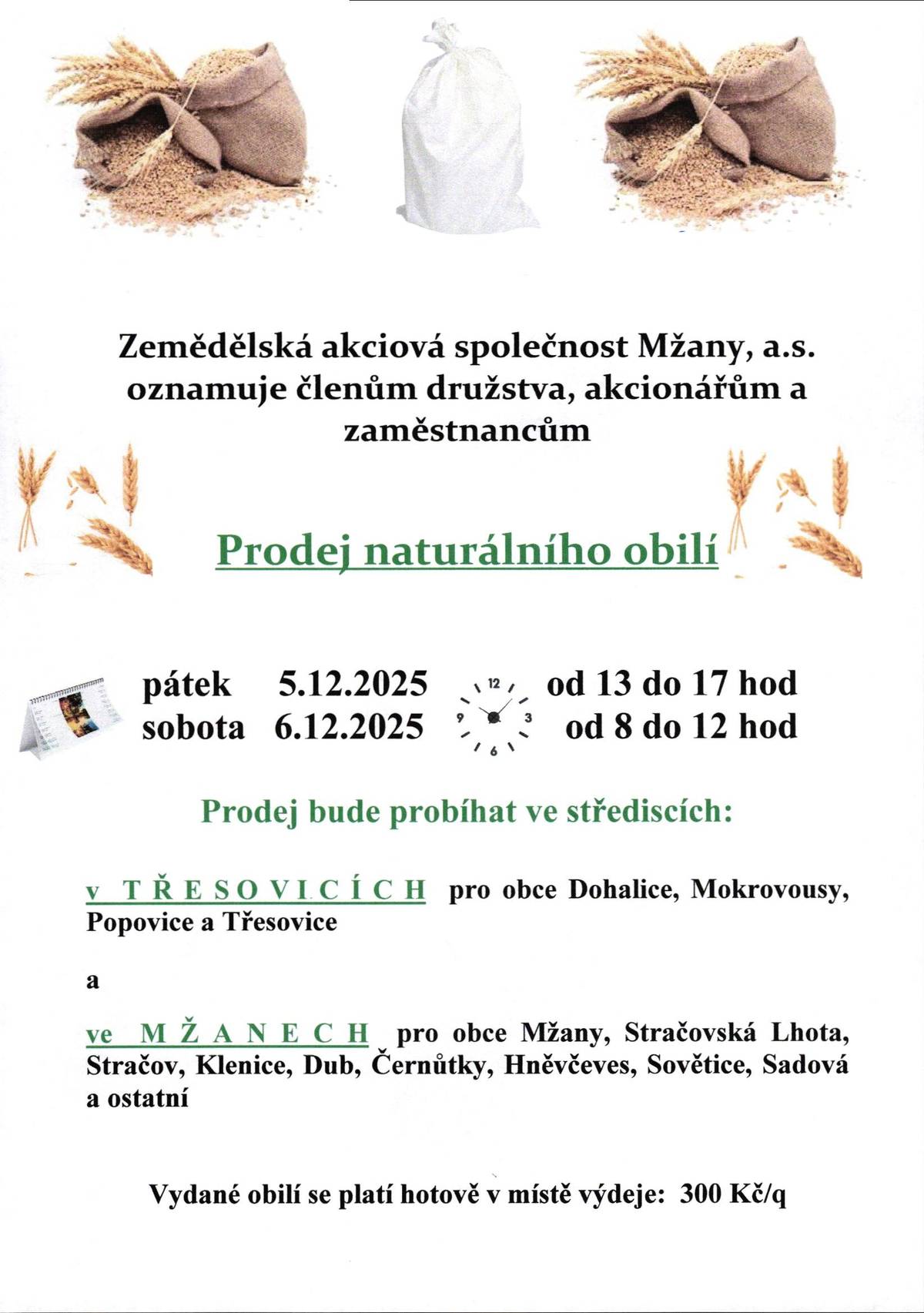 Prodeje naturálního obilí, které pořádá ZAS Mžany, a.s.  Zemědělská akciová společnost Mžany, a.s. oznamuje členům družstva, akcionářům a zaměstnancům, že v pátek 5. prosince 2025 od 13:00 do 17:00 hodin a v sobotu 6. prosince 2025 od 8:00 do 12:00 hodin bude prodávat naturální obilí. Prodej bude na středisku v T Ř E S O V I C Í C H pro obce: Dohalice, Mokrovousy, Popovice a Třesovice.  Vydané obilí se platí hotově v místě výdeje - 300 Kč/q.