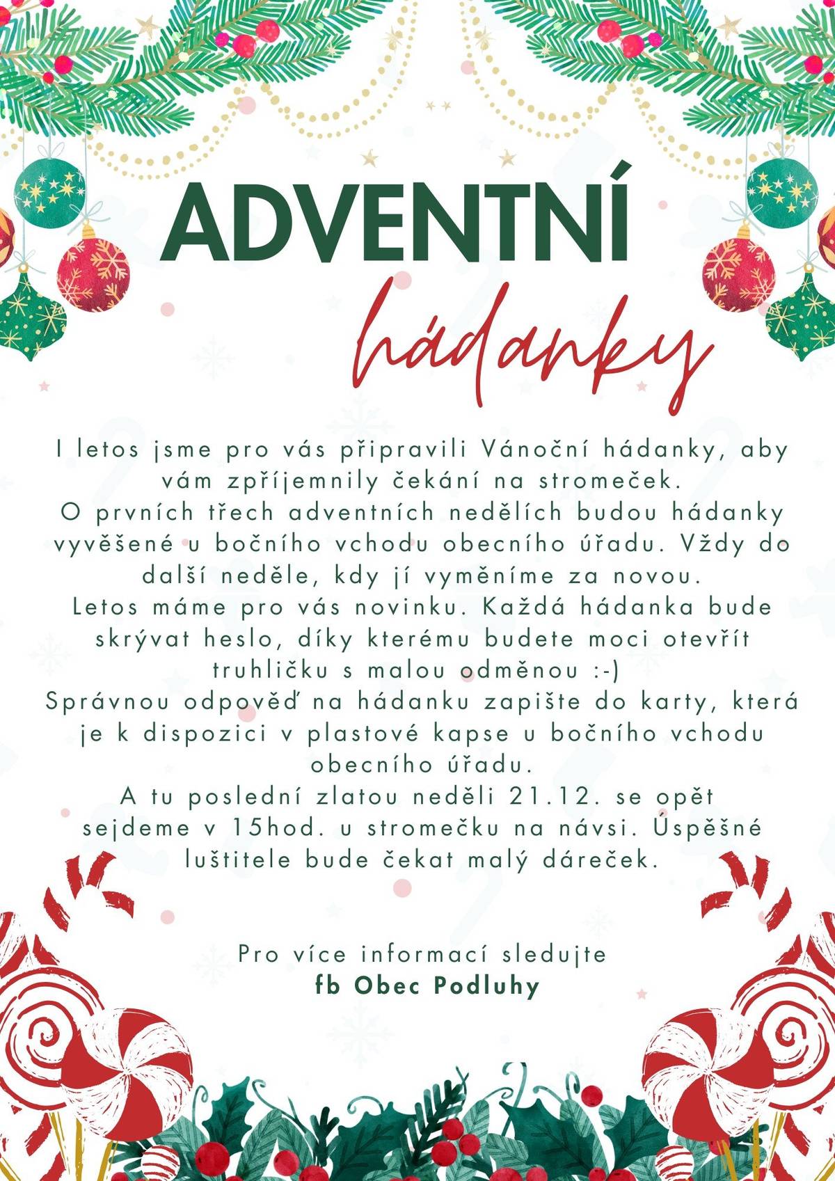 Adventní hádanky jsou již tradicí pro nadcházející adventní čas.   Letos pro Vás máme novinku! Každá hádanka skrývá číselný kód, díky kterému budete moci otevřít truhličku s odměnou ihned po uhádnutí hádanky. Prosíme Vás, rodiče, abyste dohlédli na dodržování pravidel, která budou vylepená u truhličky.   Na všechny se pak budeme těšit v neděli 21.12.2025 v 15h na návsi u stromečku. Pro rodiče bude připravený svařák a pro děti odměna za hádání po celý advent.   P.S. I dospělí se mohou zapojit a hádat přísloví pomocí piktogramů (bude vyvěšeno vedle adventních hádanek).