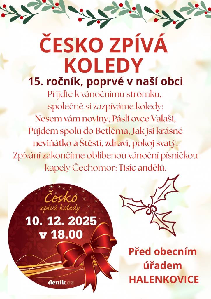 Česko zpívá koledy poprvé i v Halenkovicích!     Přijďte si ve středu 10. 12. 2025 v 18:00 zazpívat k vánočnímu stromku před obecní úřad.  Společně s dětmi ze sboru NOTIČKY HALENKOVICE si zazpíváme klasické koledy – Nesem vám noviny, Pásli ovce Valaši, Půjdem spolu do Betléma, Jak jsi krásné neviňátko a Štěstí zdraví pokoj svatý… prostě ty, které k Vánocům patří.  A na závěr si střihneme ještě Tisíc andělů od Čechomoru.     S sebou BRÝLE, kdo potřebuje, zpěvníčky pro ty, kteří si nejsou jisti textem, budou k dispozici.     Akce nepotrvá dlouho, zazpíváme si koledy, kdo chce, přinese ochutnat cukroví nebo svařák, popovídáme si a popřejem si hezké svátky.  Přijďte s dětmi, vemte babičky, kamarády nebo jen sami sebe – hlavně přijďte nasát vánoční atmosféru a užít si chvilku pohody.   Těšíme se na vás!