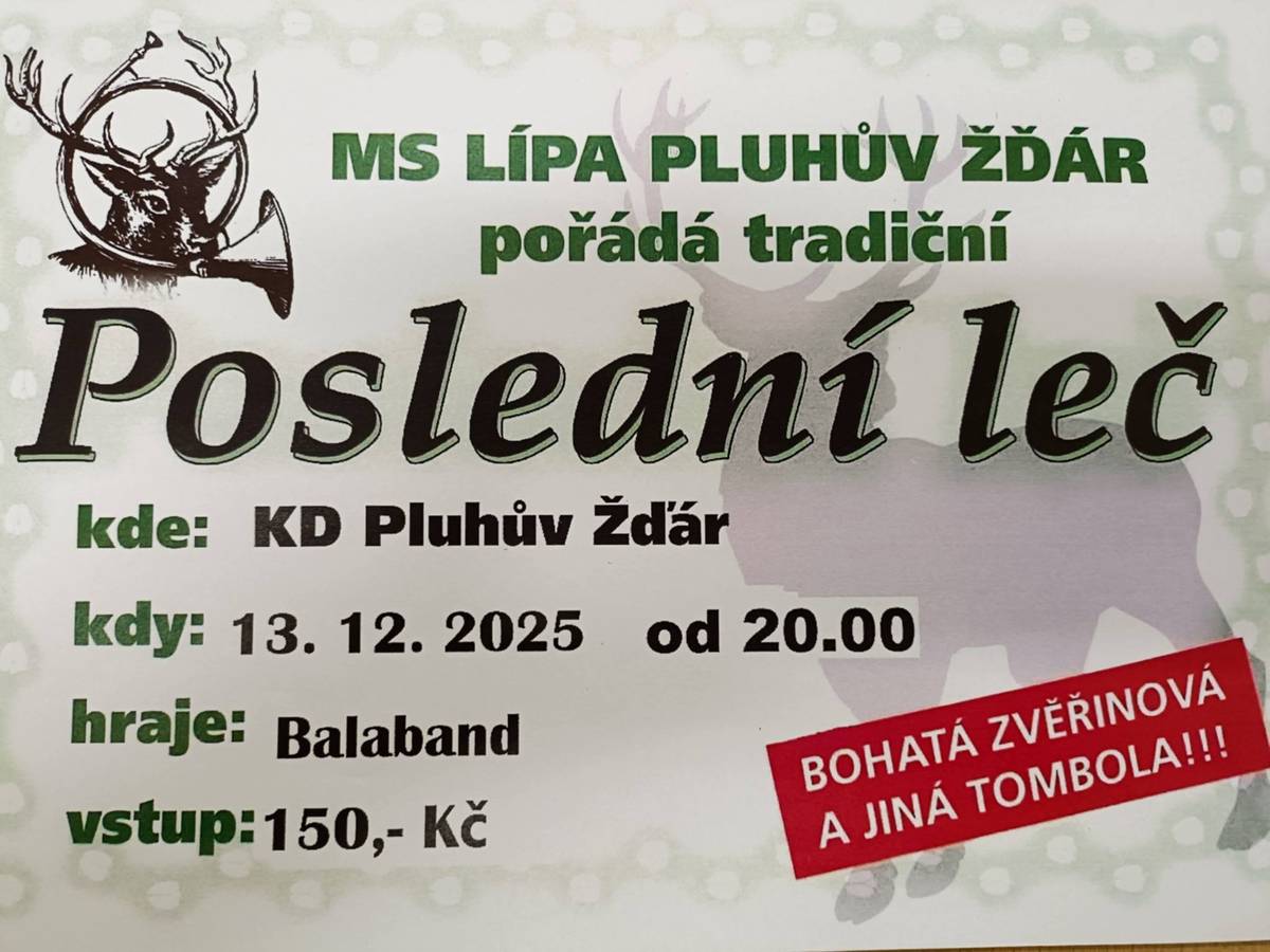 MS Lípa Pluhův Žďár vás srdečně zve na "Poslední leč", která se bude konat dne 13.12.2025 od 20 hod. v KD Pluhův Žďár. K tanci a poslechu hraje skupina Balaband. Bohatá zvěřinová a jiná tombol zajištěna. Vstupné 150,- Kč.