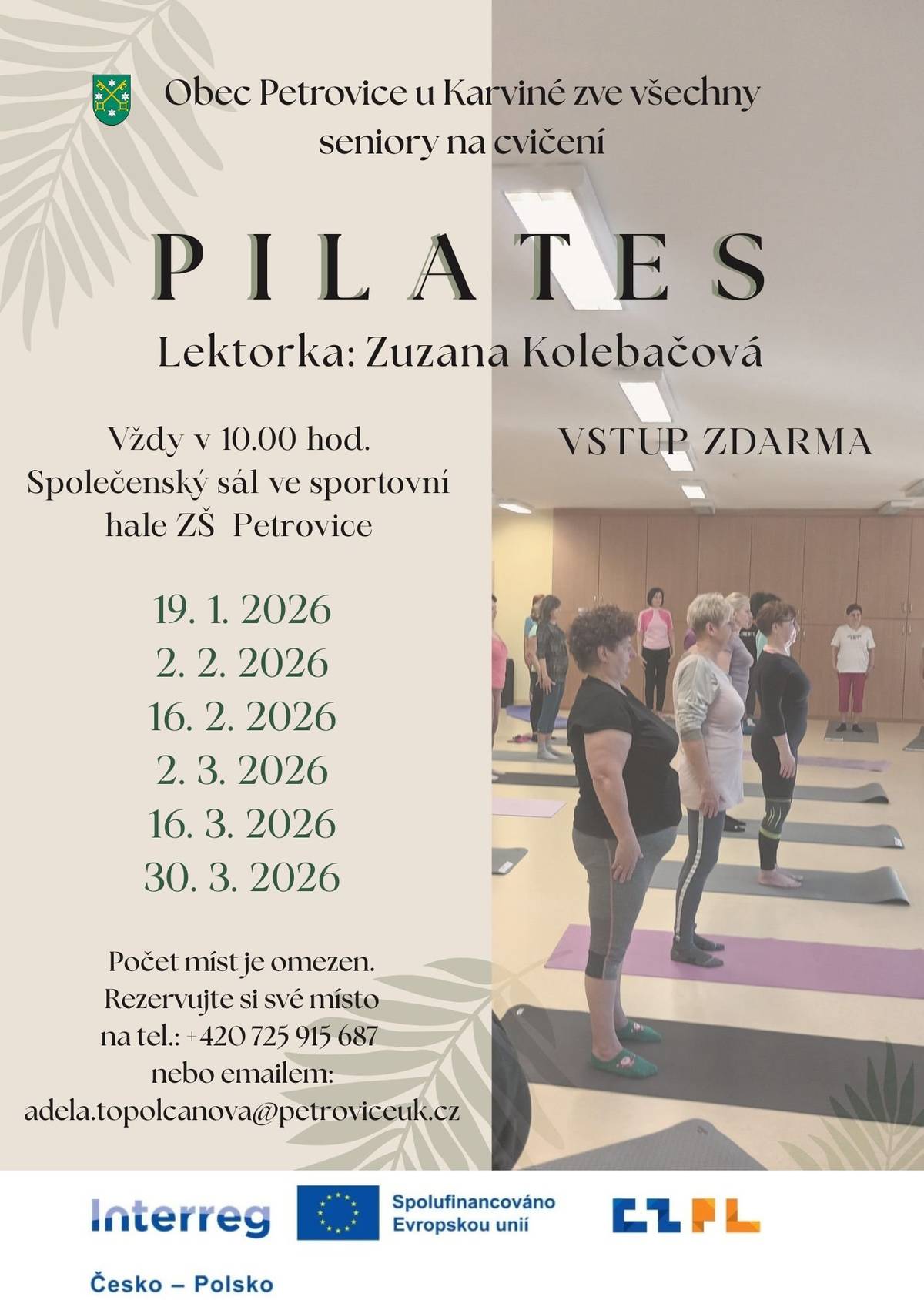 Zveme všechny seniory na pravidelné pilates lekce se zkušenou lektorkou Zuzanou Kolebačovou.     Termíny: 19. 1. • 2. 2. • 16. 2. • 2. 3. • 16. 3. • 30. 3. 2026     Cvičení bude probíhat vždy od 10.00 hod. ve společenském sále ve sportovní hale ZŠ Petrovice. Vstup je ZDARMA.     Počet míst je omezen – rezervujte si své místo na tel. 725 915 687 nebo emailem adela.topolcanova@petroviceuk.cz     Cvičení je finančně podpořeno Evropskou unií v rámci projektu pod názvem: „Sousedská setkání napříč generacemi“ / Spotkania sąsiedzkie między pokoleniami“, číslo projektu: Z.11.04.02/00/23_003/0000151 z programu Interreg Česko–Polsko. Tento projekt je společnou iniciativou obcí Petrovice u Karviné a Zebrzydowice.