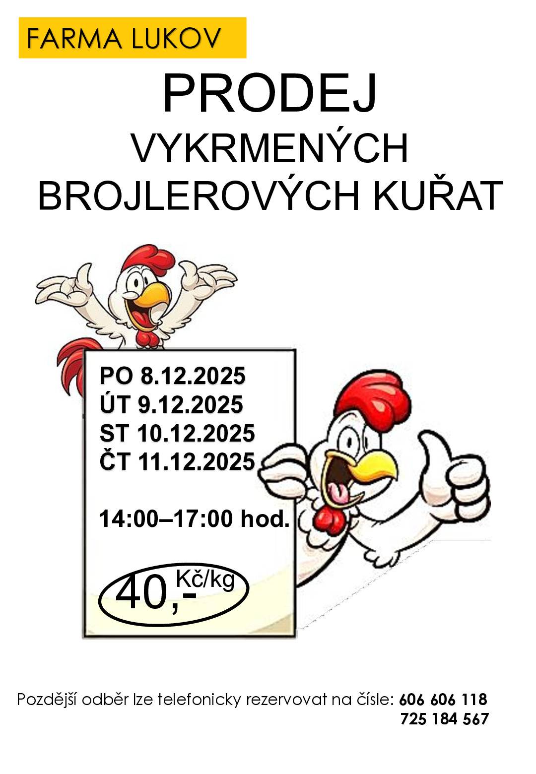 Prodej vykrmených brojlerových kuřat z farmy v Lukově.   termíny: pondělí 8.12.2025, až čtvrtek 11.12.2025 vždy mezi 14. - 17. hod. místo: Farma Lukov do vlastní přepravky, ideálně na vozík od auta  Odběr v jiném termínu je možný po telefonické domluvě: 606 606 118.  Vykrmená kuřata (váha cca 2,7 Kg) prodáváme každých padesát dnů.