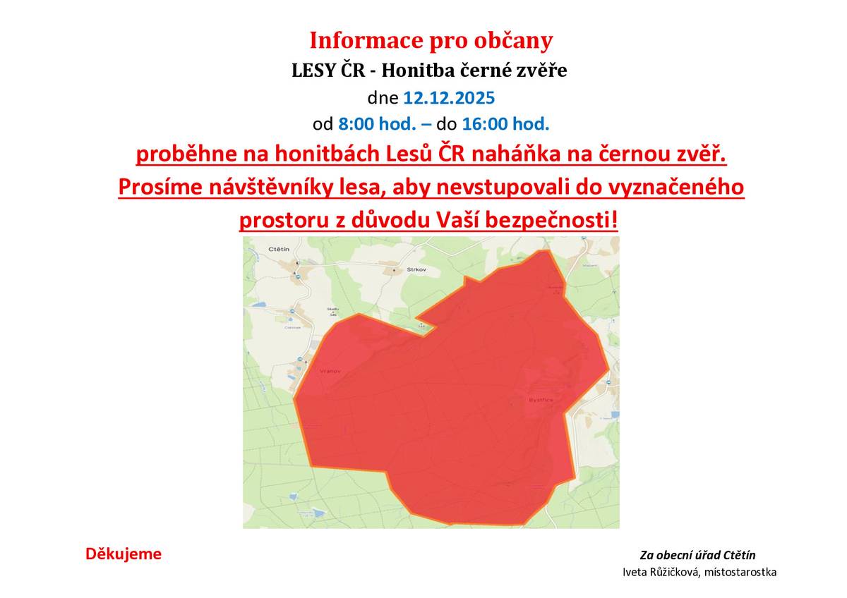 Informace pro občany: LESY ČR - Honitba černé zvěře                 dne 12.12.2025 od 8:00 hod. – do 16:00 hod. proběhne na honitbách Lesů ČR naháňka na černou zvěř. Prosíme návštěvníky lesa, aby nevstupovali do vyznačeného prostoru z důvodu Vaší bezpečnosti!