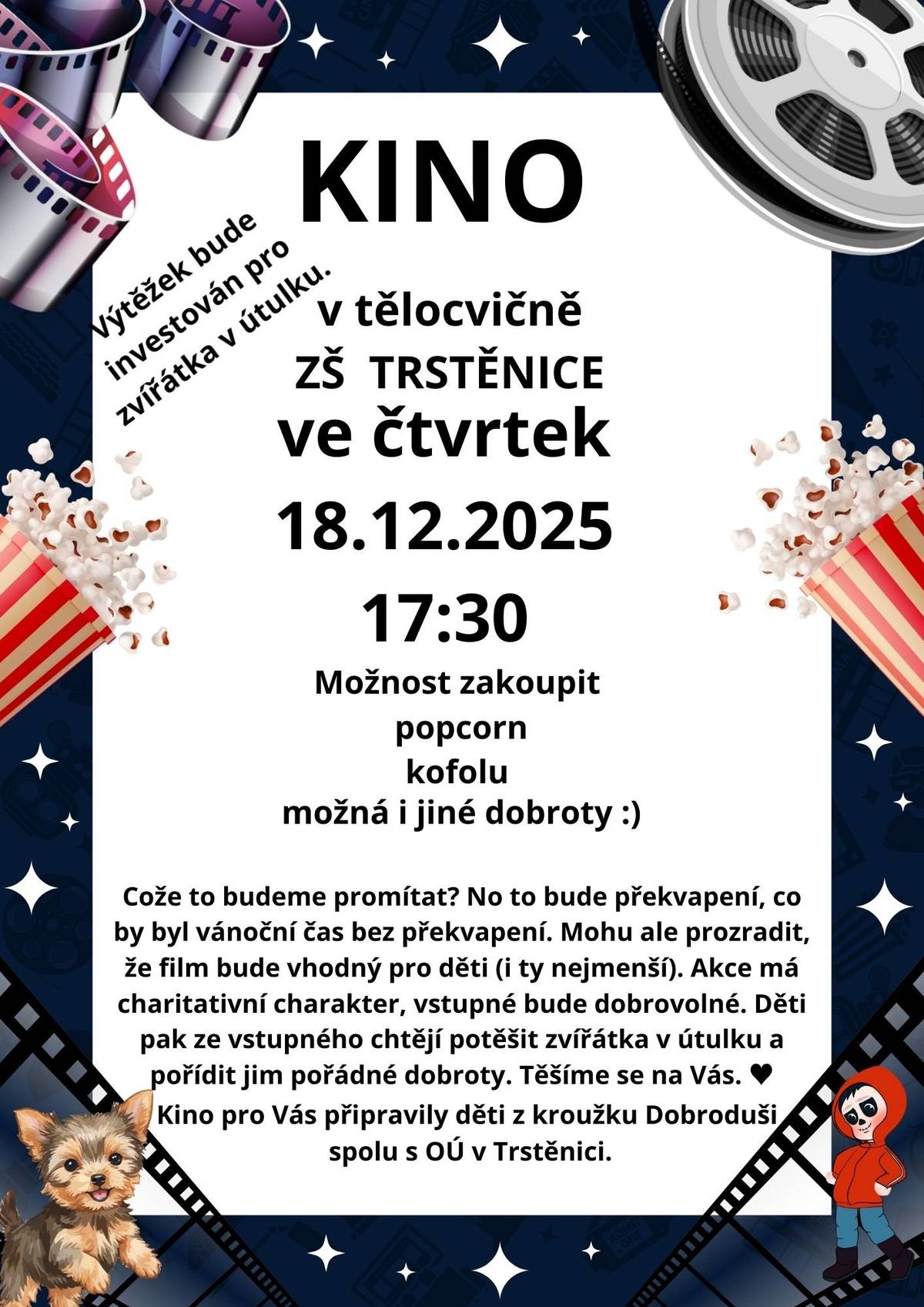 Srdečně Vás zveme na KINO ve čtvrtek 18. prosince v 17.30 hodin do tělocvičny Základní školy Trstěnice. Můžete zakoupit také popcorn, kofolu a jiné dobroty. Kino si připravily děti z kroužku Dobroduši a výtěžek bude věnován zvířátkům v útulku.
