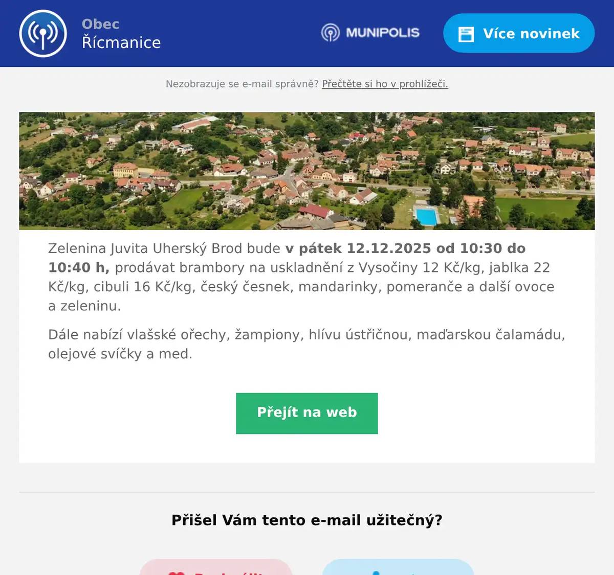 Zelenina Juvita Uherský Brod bude v pátek 12.12.2025 od 10:30 do 10:40 h, prodávat brambory na uskladnění z Vysočiny 12 Kč/kg, jablka 22 Kč/kg, cibuli 16 Kč/kg, český česnek, mandarinky, pomeranče a další ovoce a zeleninu. Dále nabízí vlašské ořechy, žampiony, hlívu ústřičnou, maďarskou čalamádu, olejové svíčky a med.