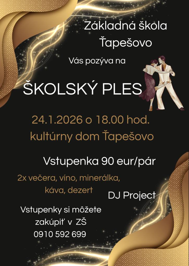 Základná škola Ťapešovo, Vás pozýva na Školský ples, 24.1.2026 o 18.00 hod. v kultúrnom dome v Ťapešove.  Vstupenka 90 eur/pár. Vstupenky si môžete zakúpiť v ZŠ.